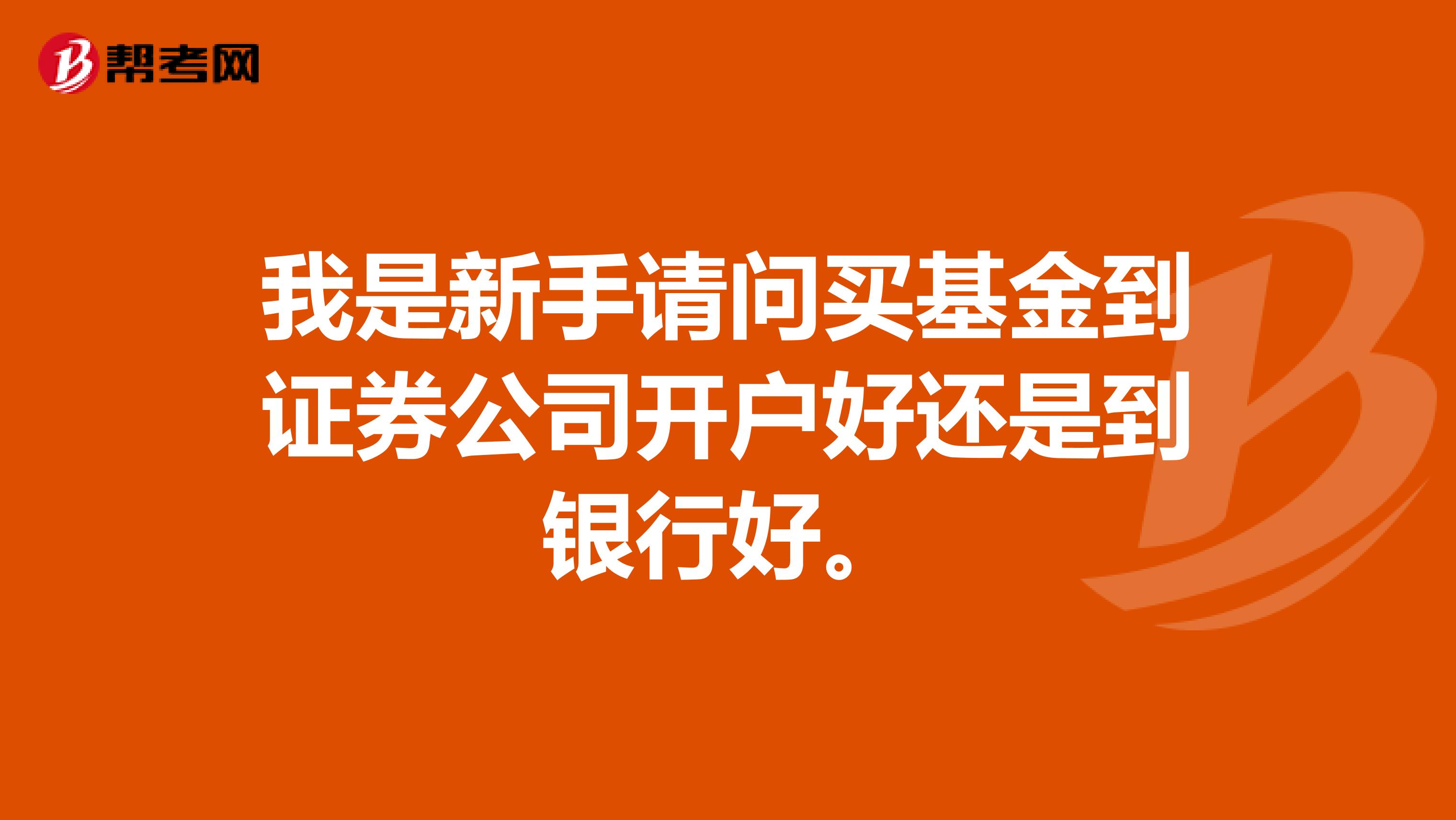 我是新手请问买基金到证券公司开户好还是到银行好。
