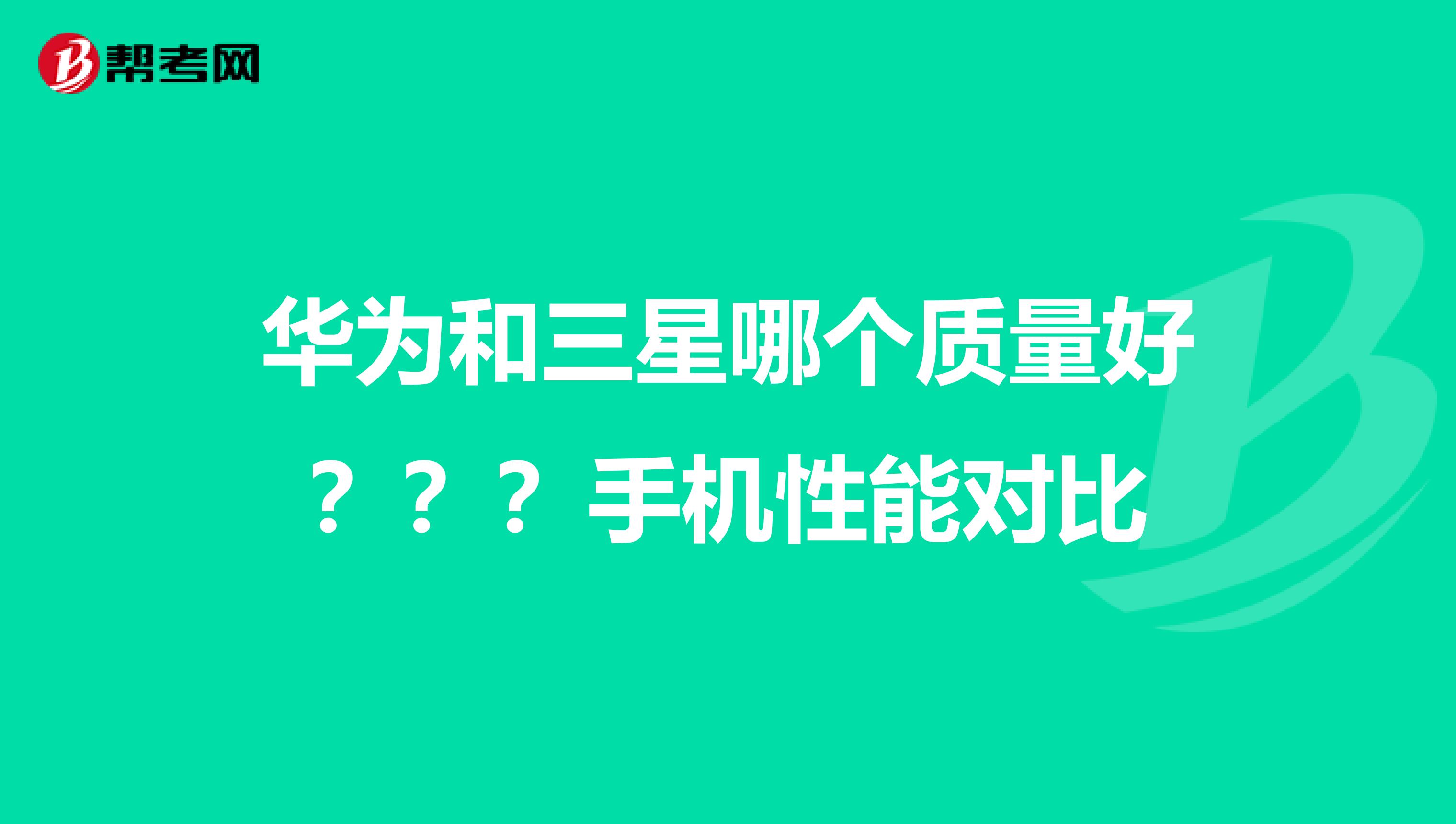 华为和三星哪个质量好？？？手机性能对比