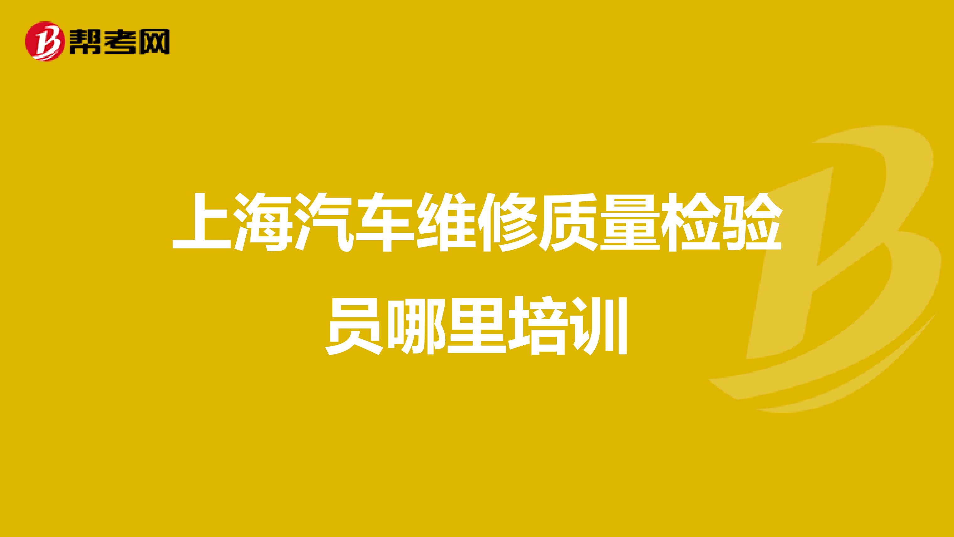 上海汽车维修质量检验员哪里培训