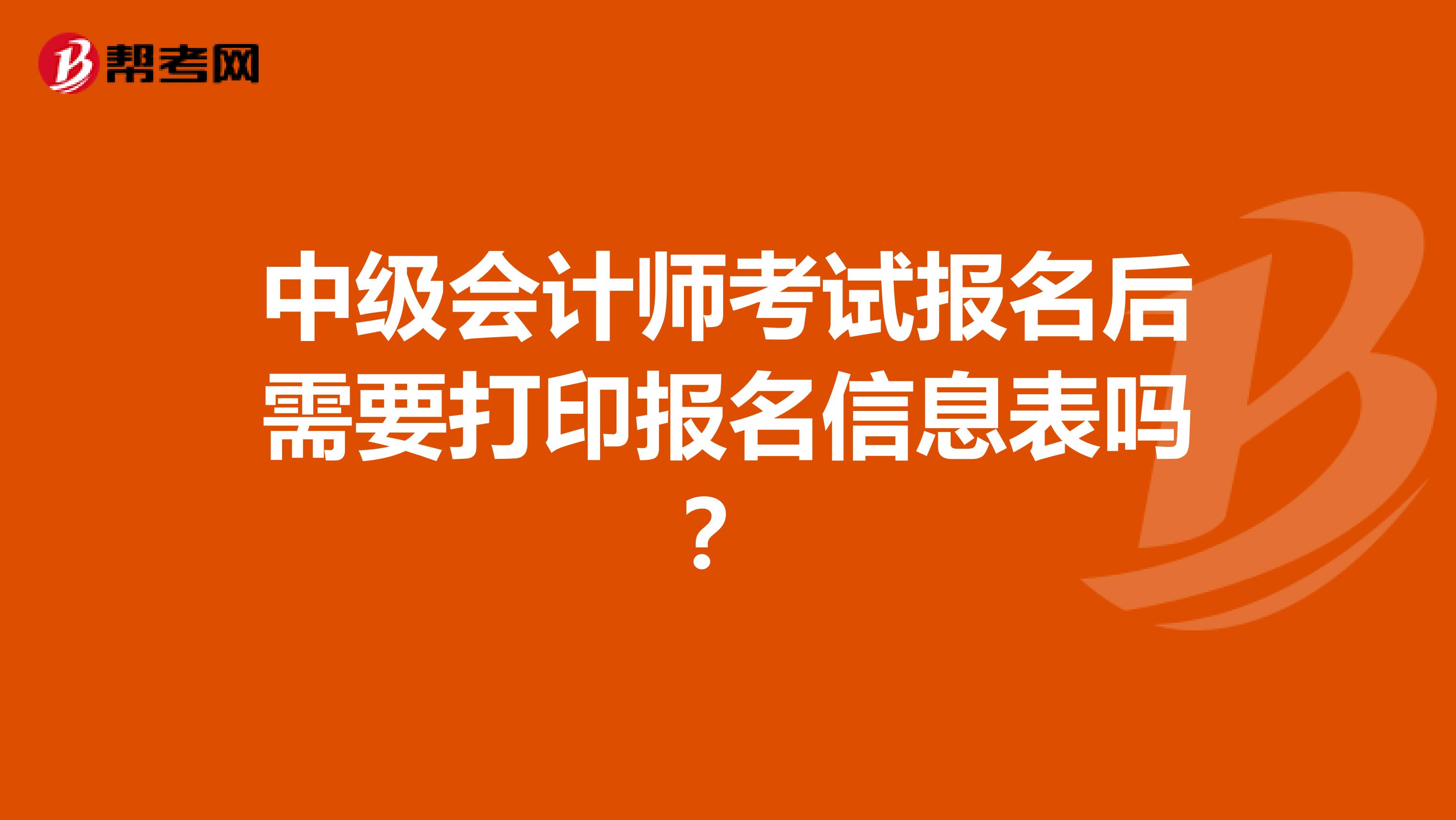 中级会计师考试报名后需要打印报名信息表吗?