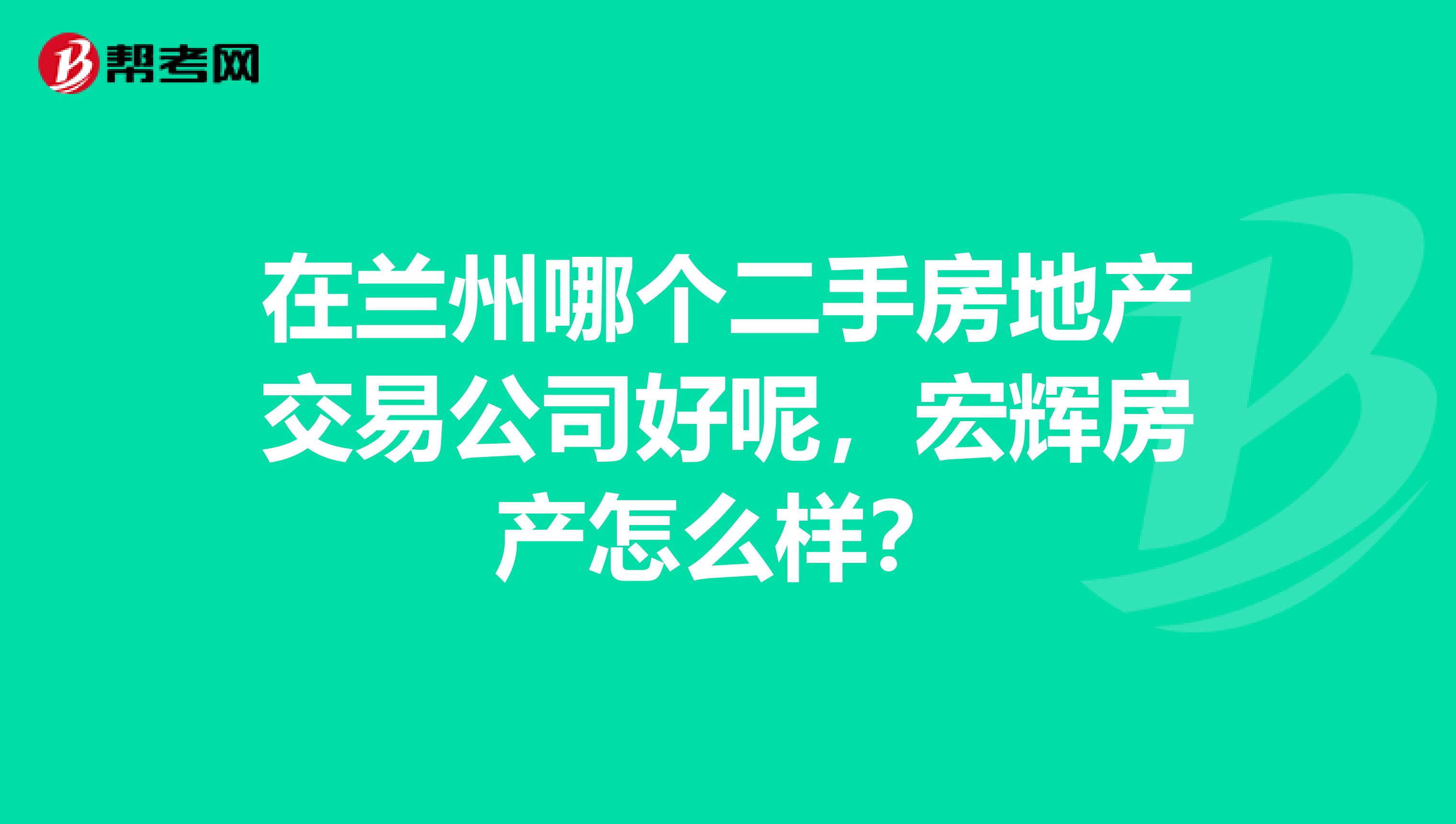 在兰州哪个二手房地产交易公司好呢，宏辉房产怎么样？