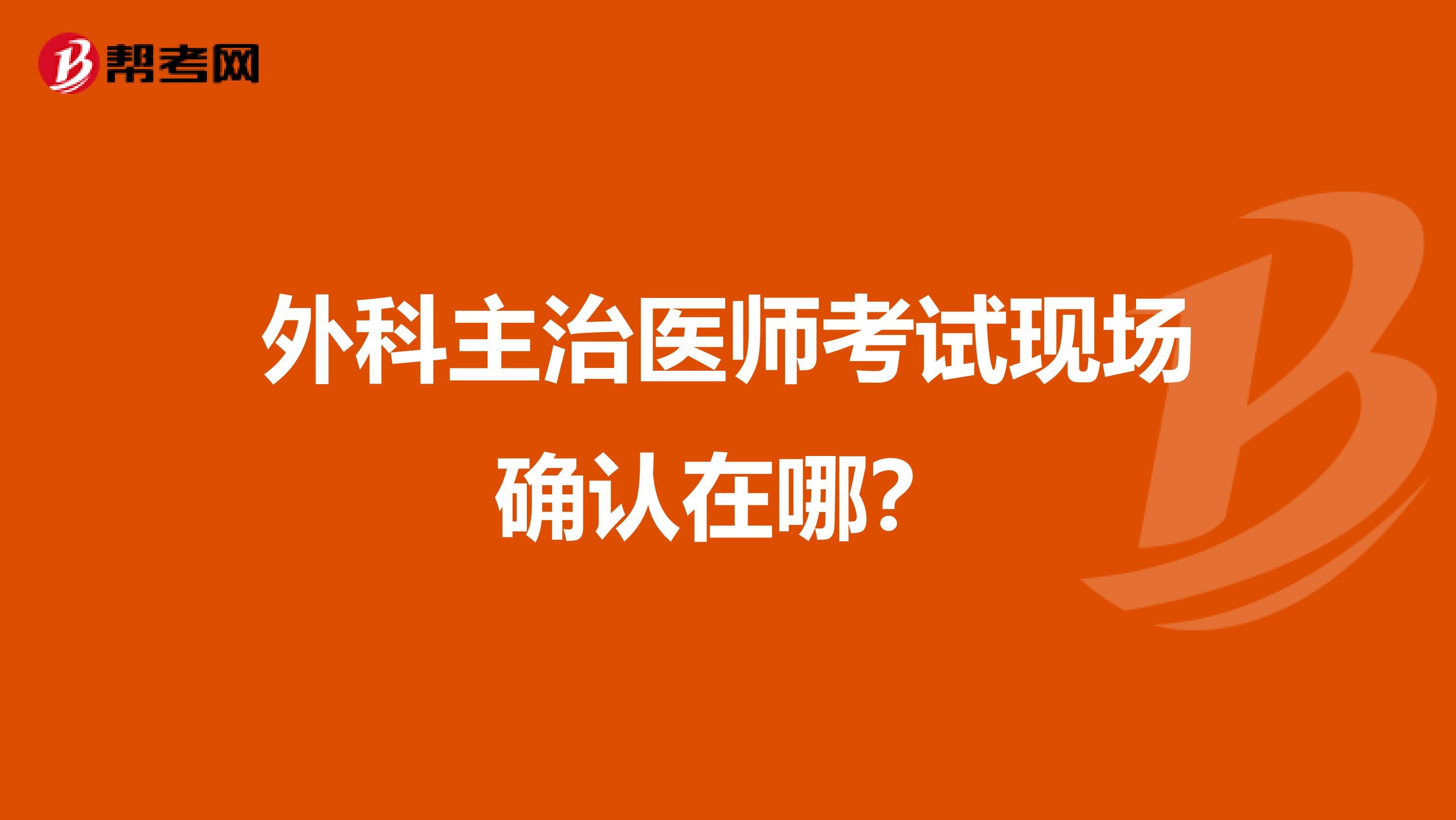 外科主治医师考试现场确认在哪?