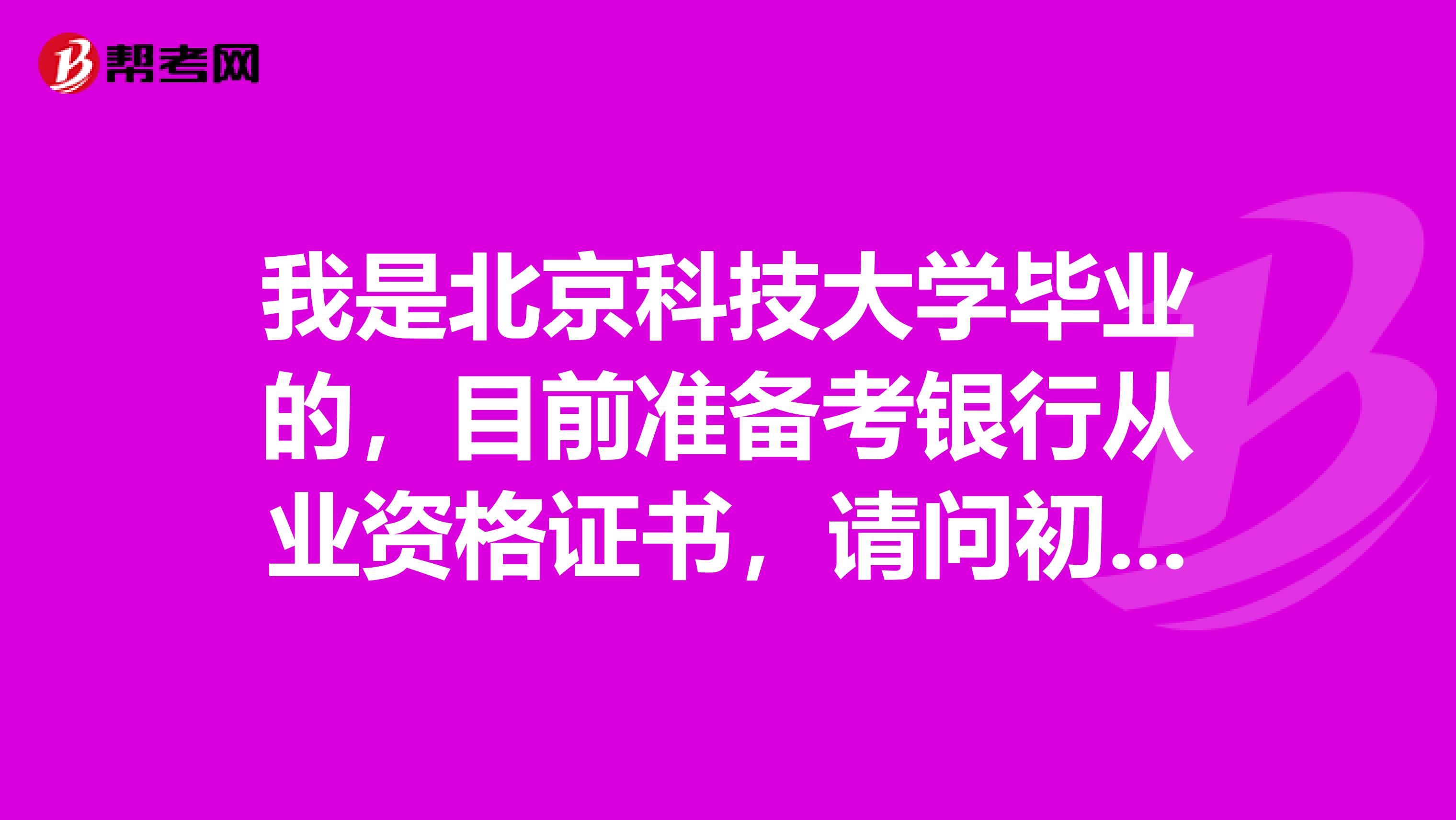 我是北京科技大学毕业的，目前准备考银行从业资格证书，请问初中级银行从业考试内容有什么不同？