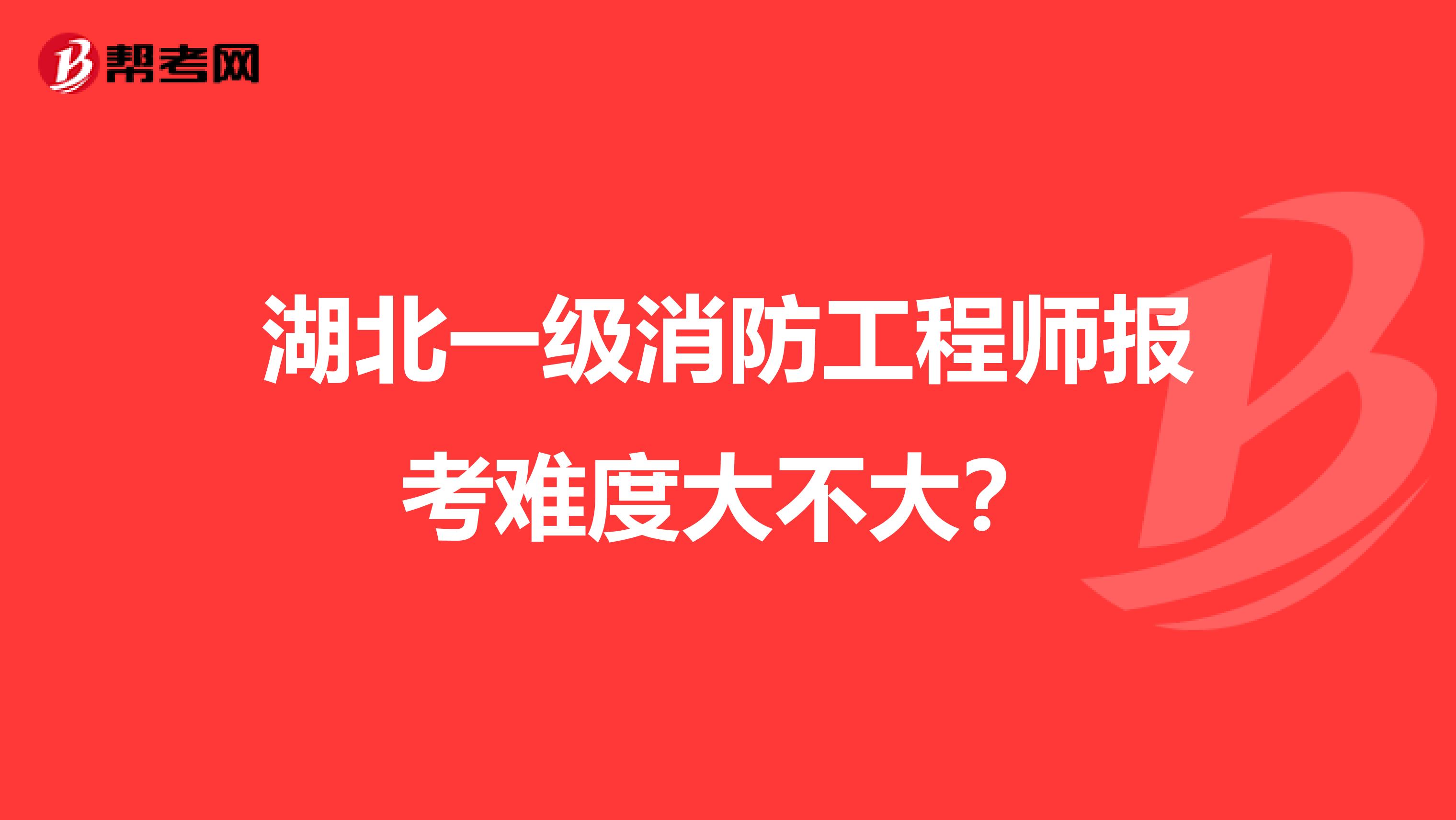 湖北一级消防工程师报考难度大不大?