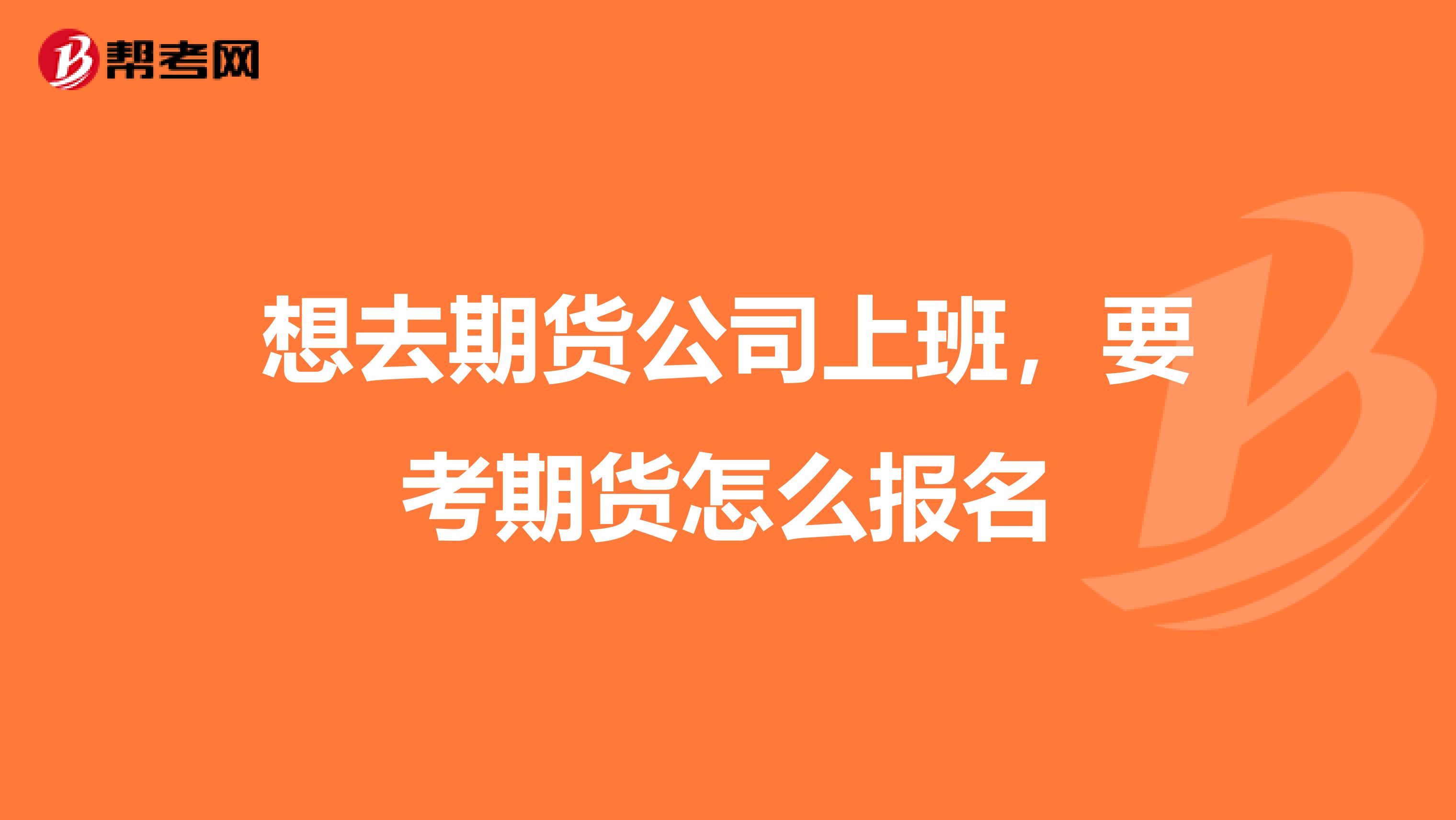 想去期货公司上班，要考期货怎么报名