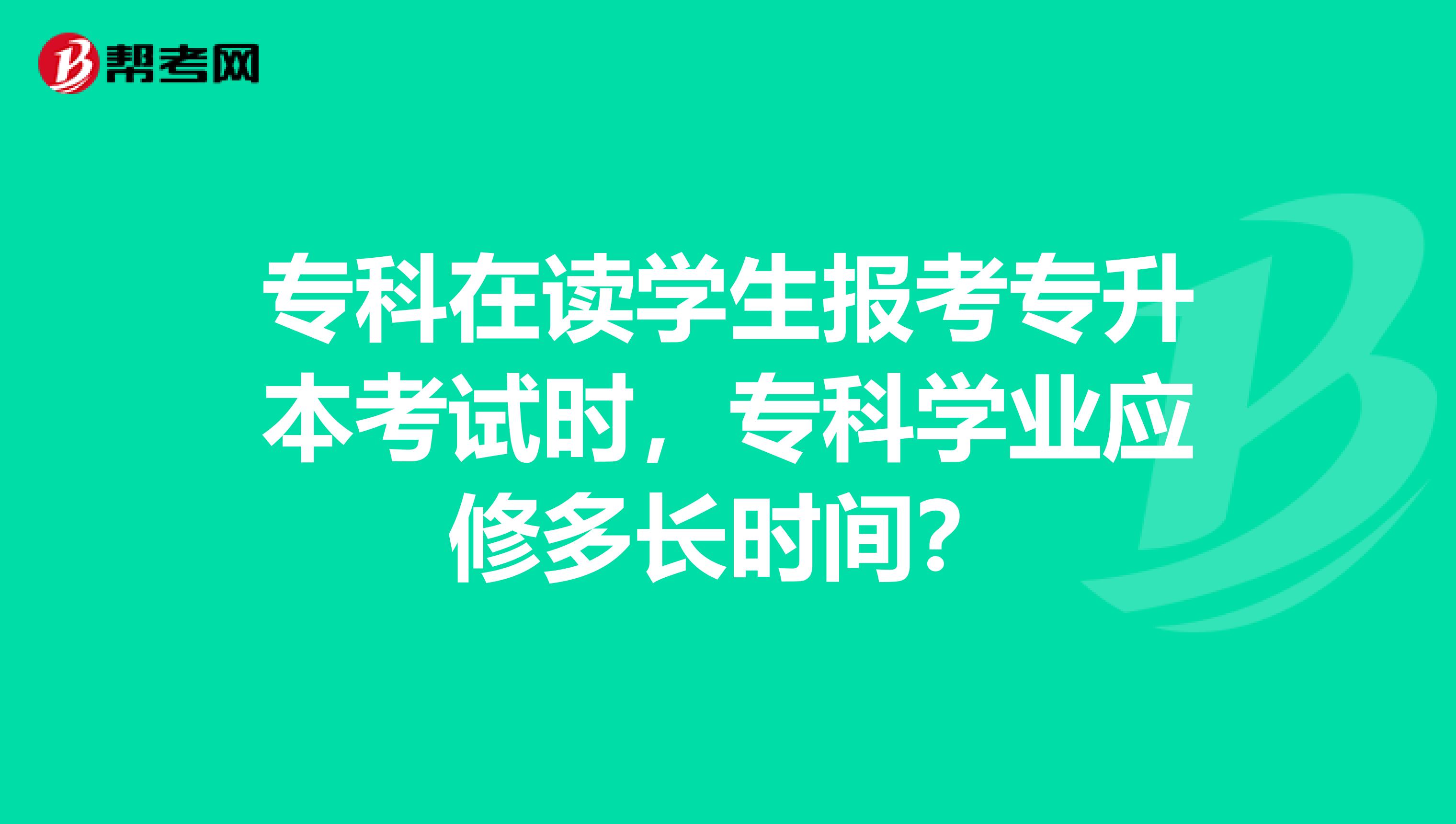 专科在读学生报考专升本考试时，专科学业应修多长时间？