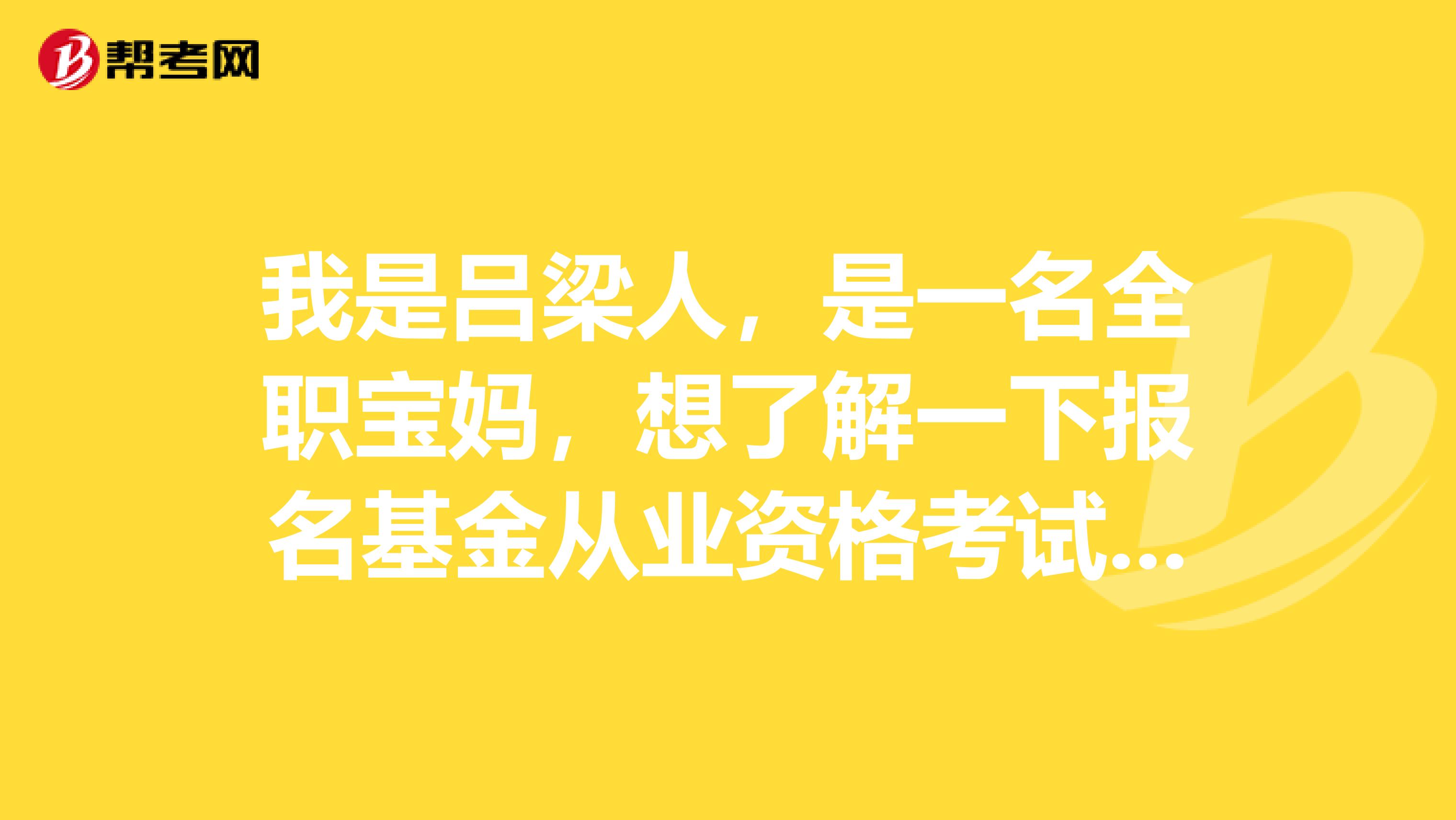 我是吕梁人，是一名全职宝妈，想了解一下报名基金从业资格考试需要什么条件