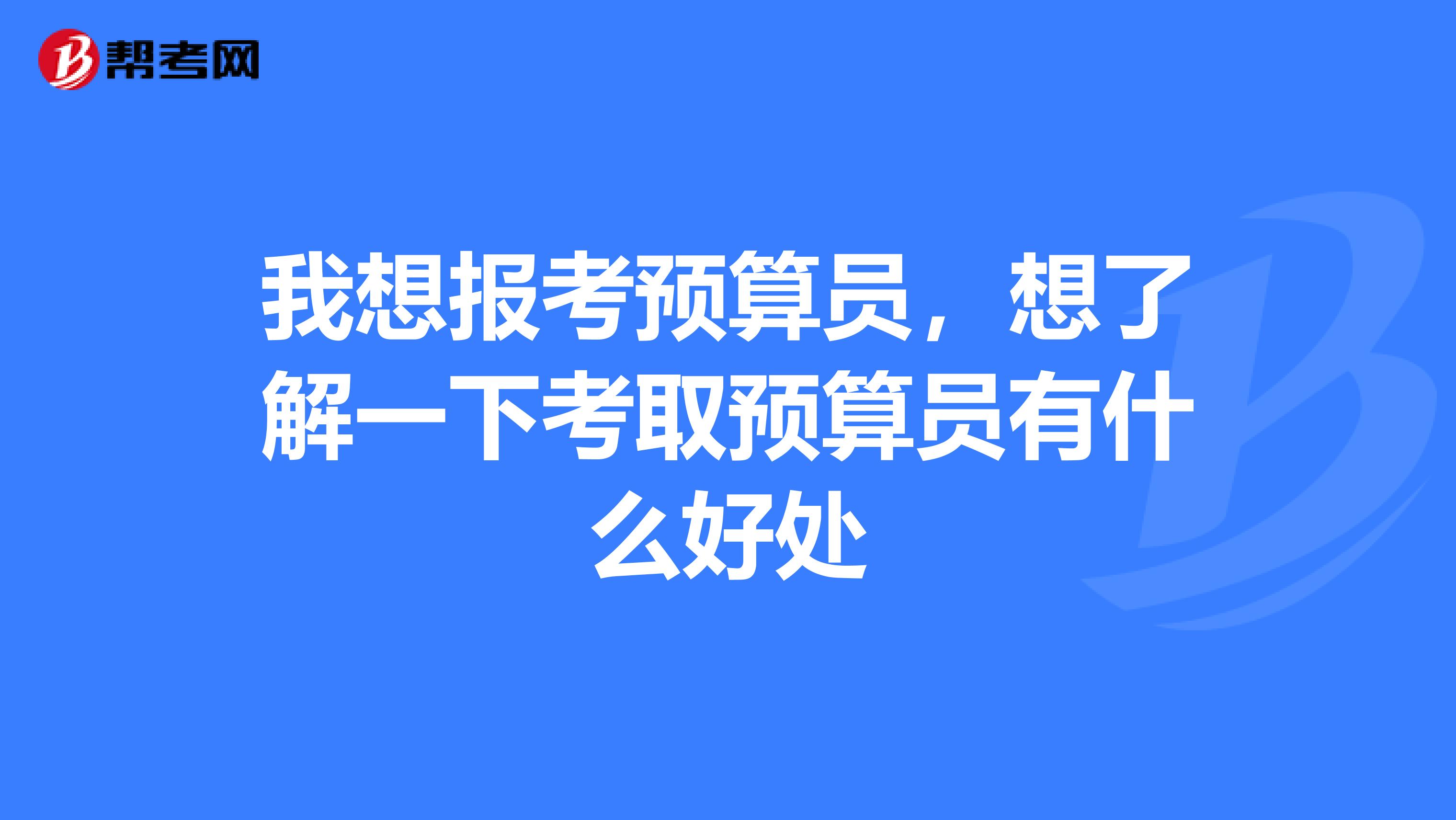 我想报考预算员,想了解一下考取预算员有什么好处