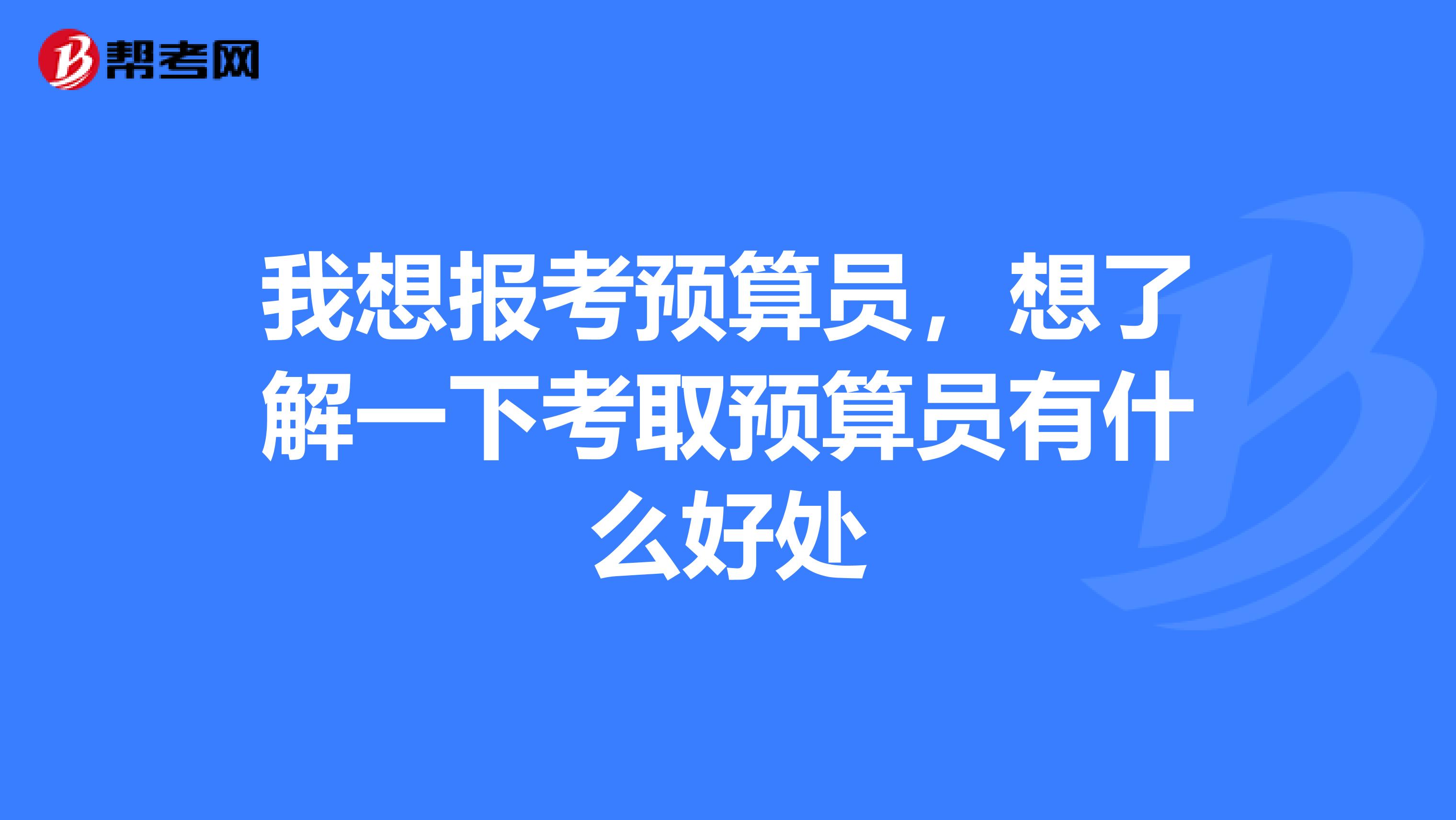 我想报考预算员，想了解一下考取预算员有什么好处