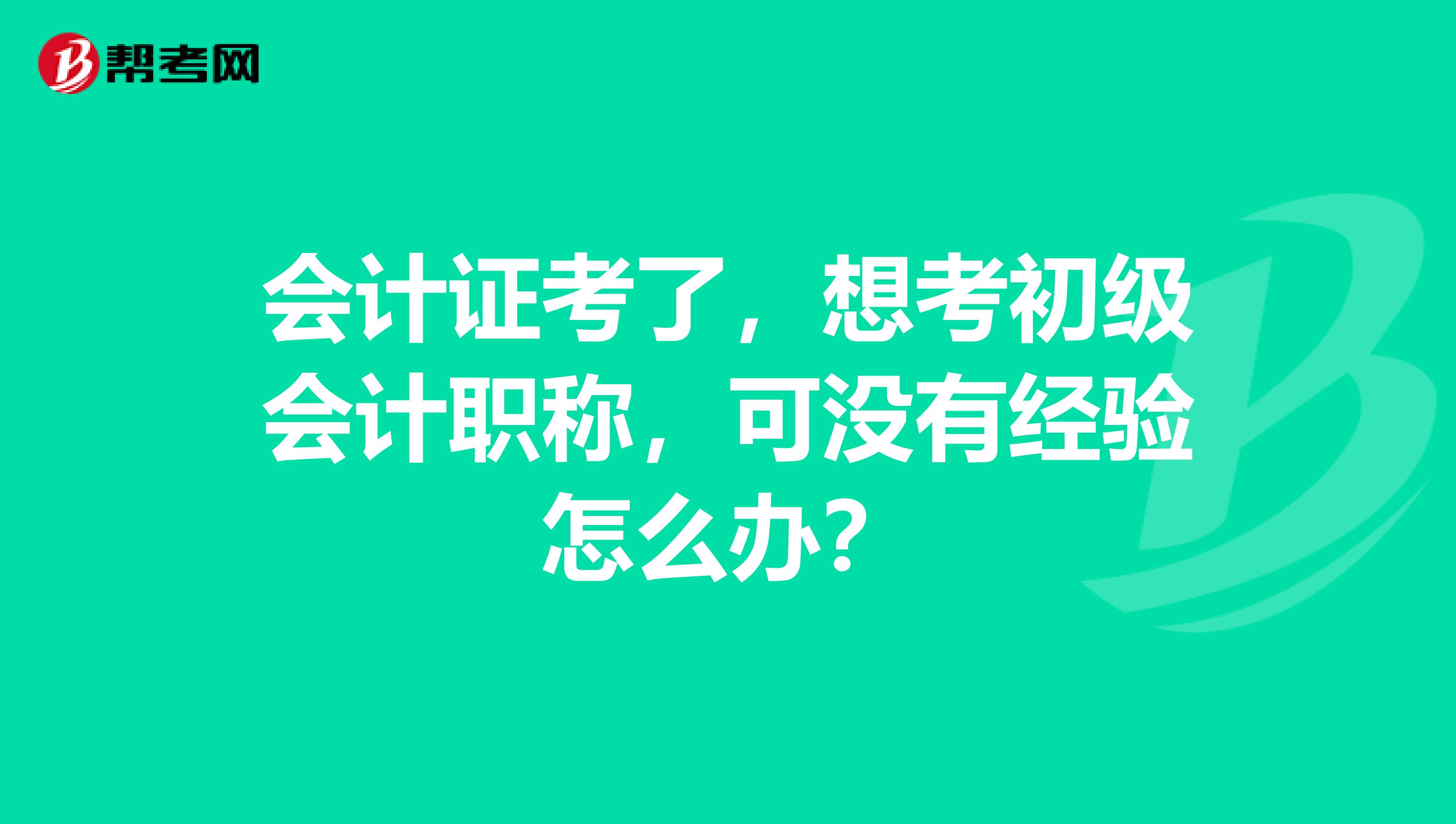 会计证考了，想考初级会计职称，可没有经验怎么办？