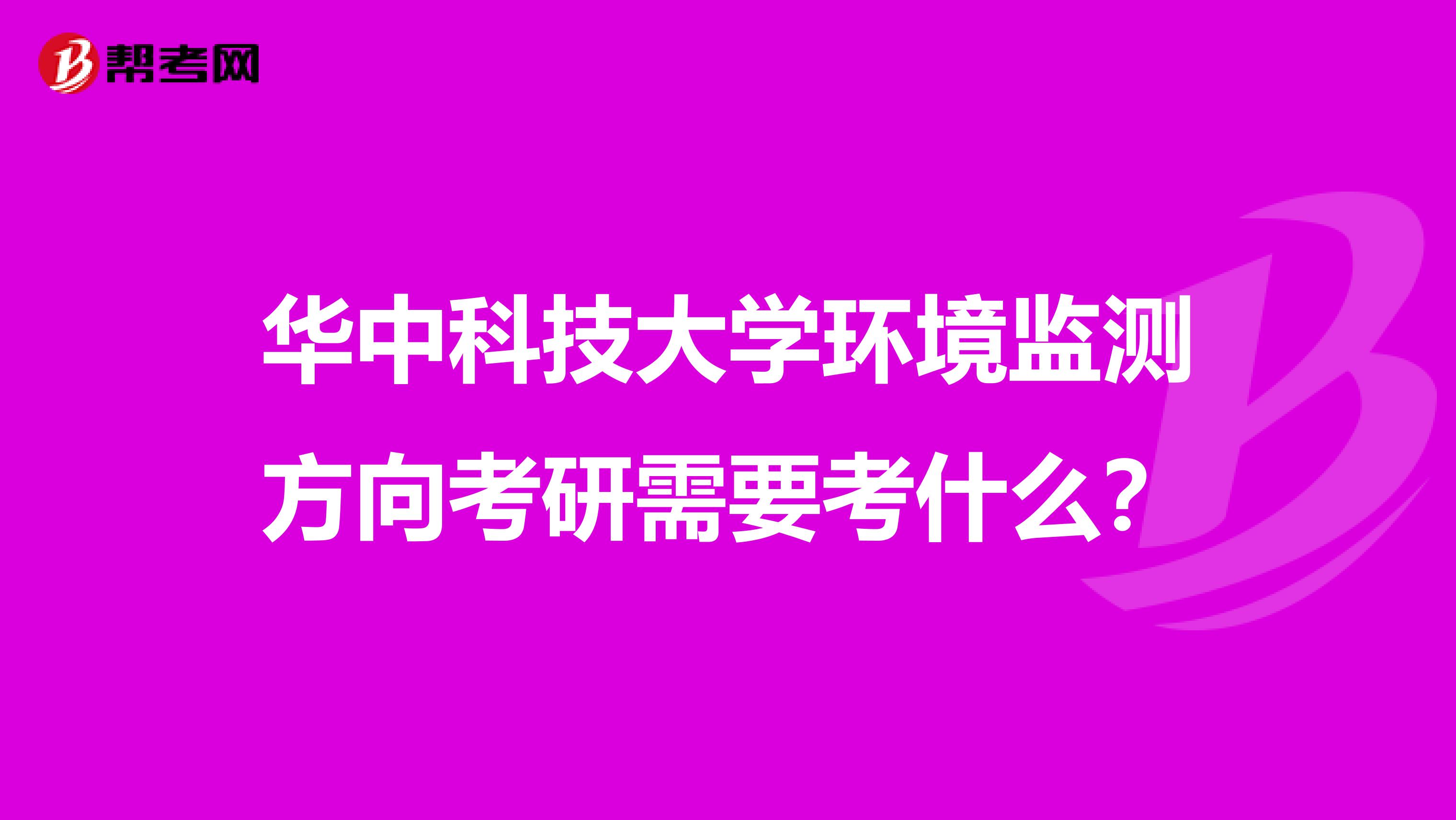华中科技大学环境监测方向考研需要考什么？