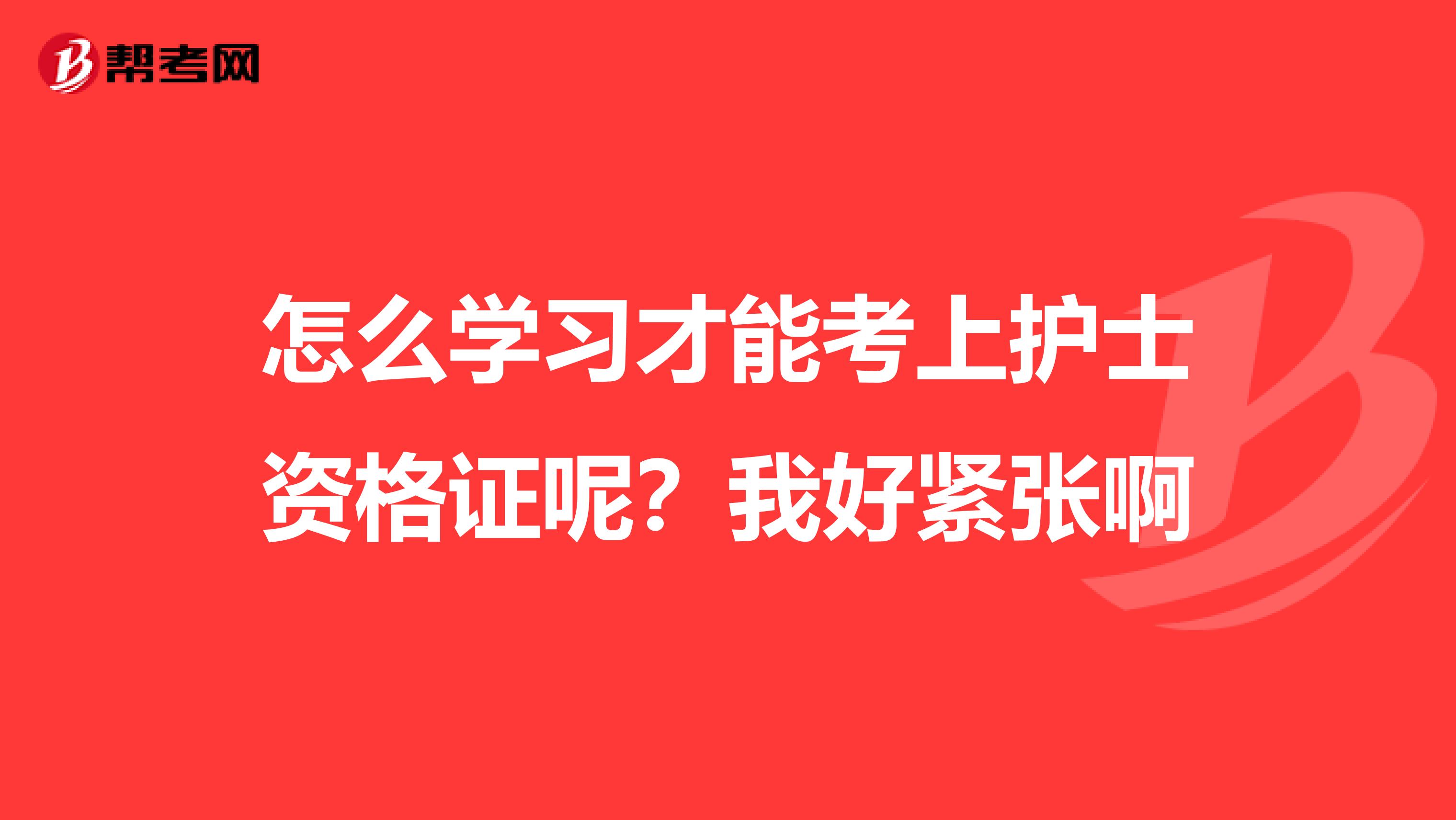 怎么学习才能考上护士资格证呢？我好紧张啊