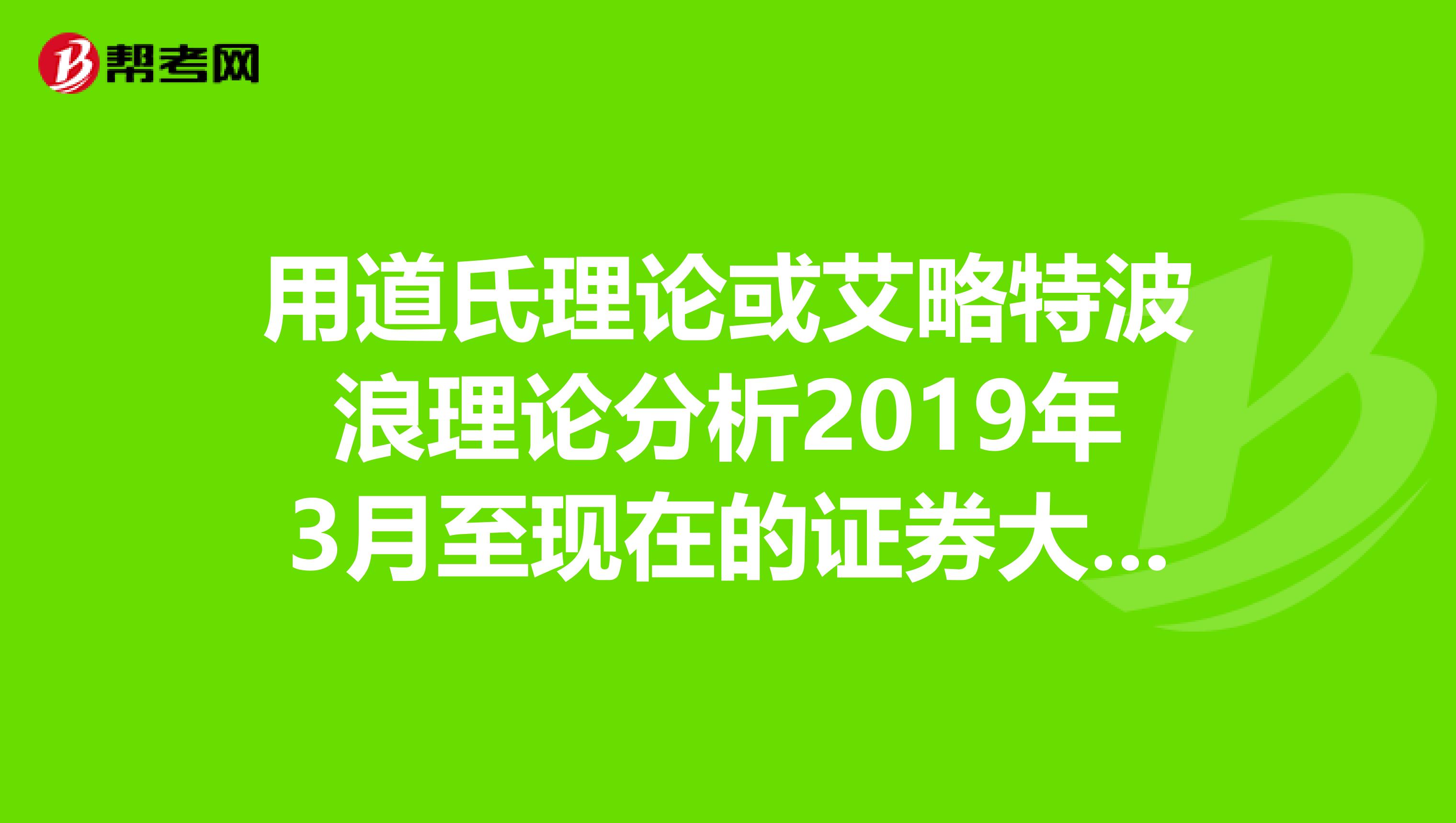 用道氏理論或艾略特波浪理論分析2019年3月至現(xiàn)在的證券大盤走勢