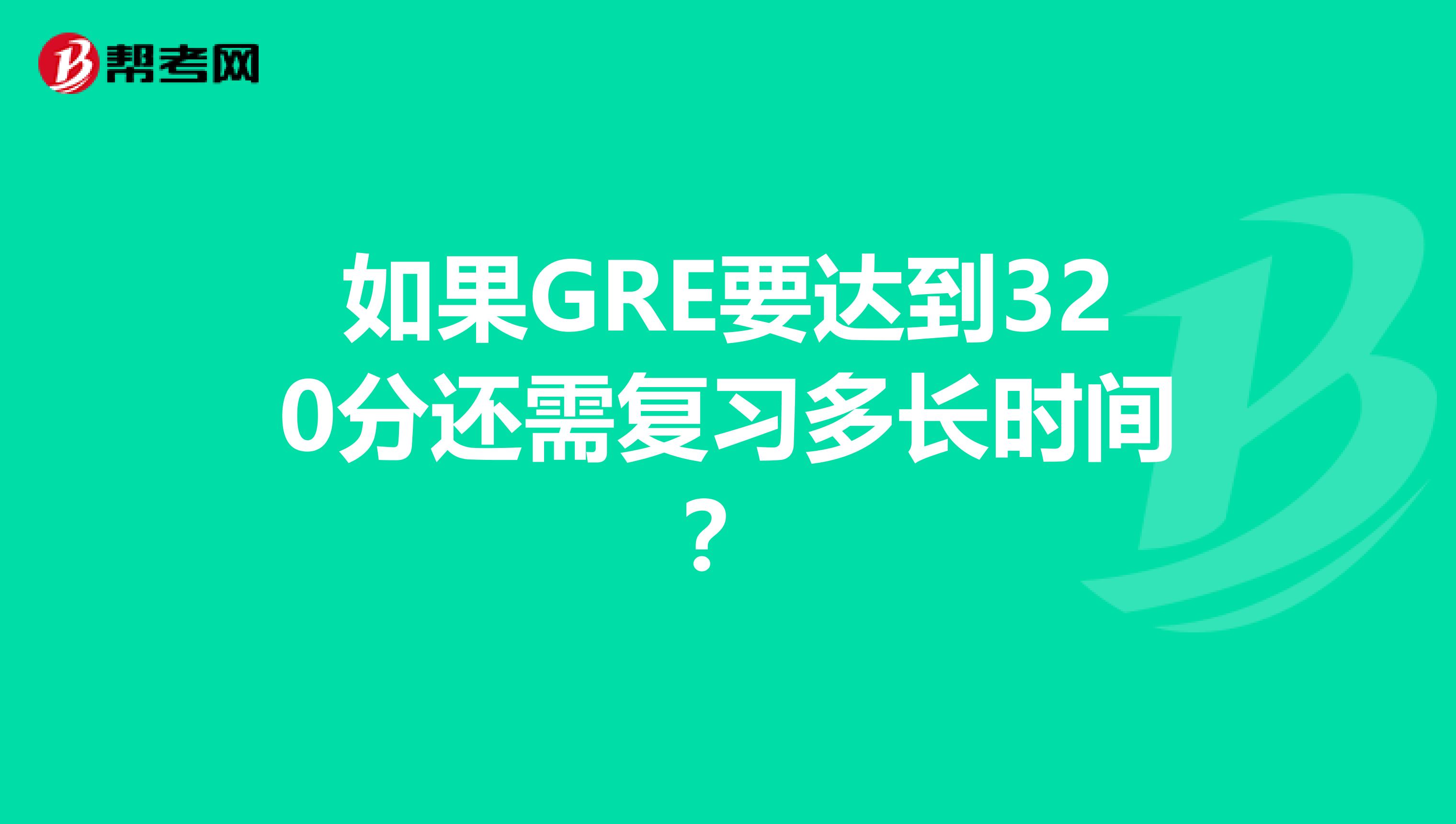 如果GRE要达到320分还需复习多长时间?