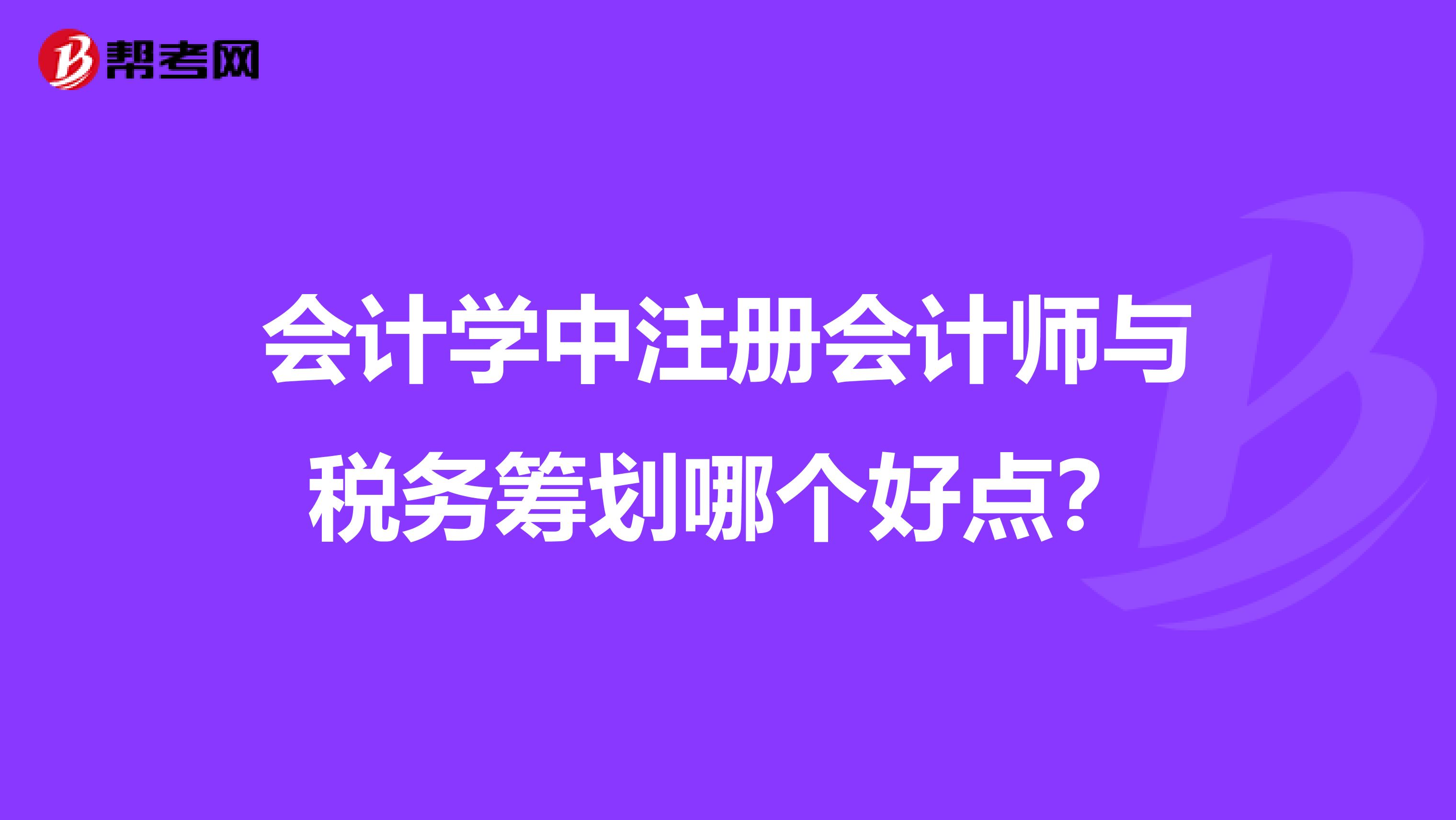 会计学中注册会计师与税务筹划哪个好点？