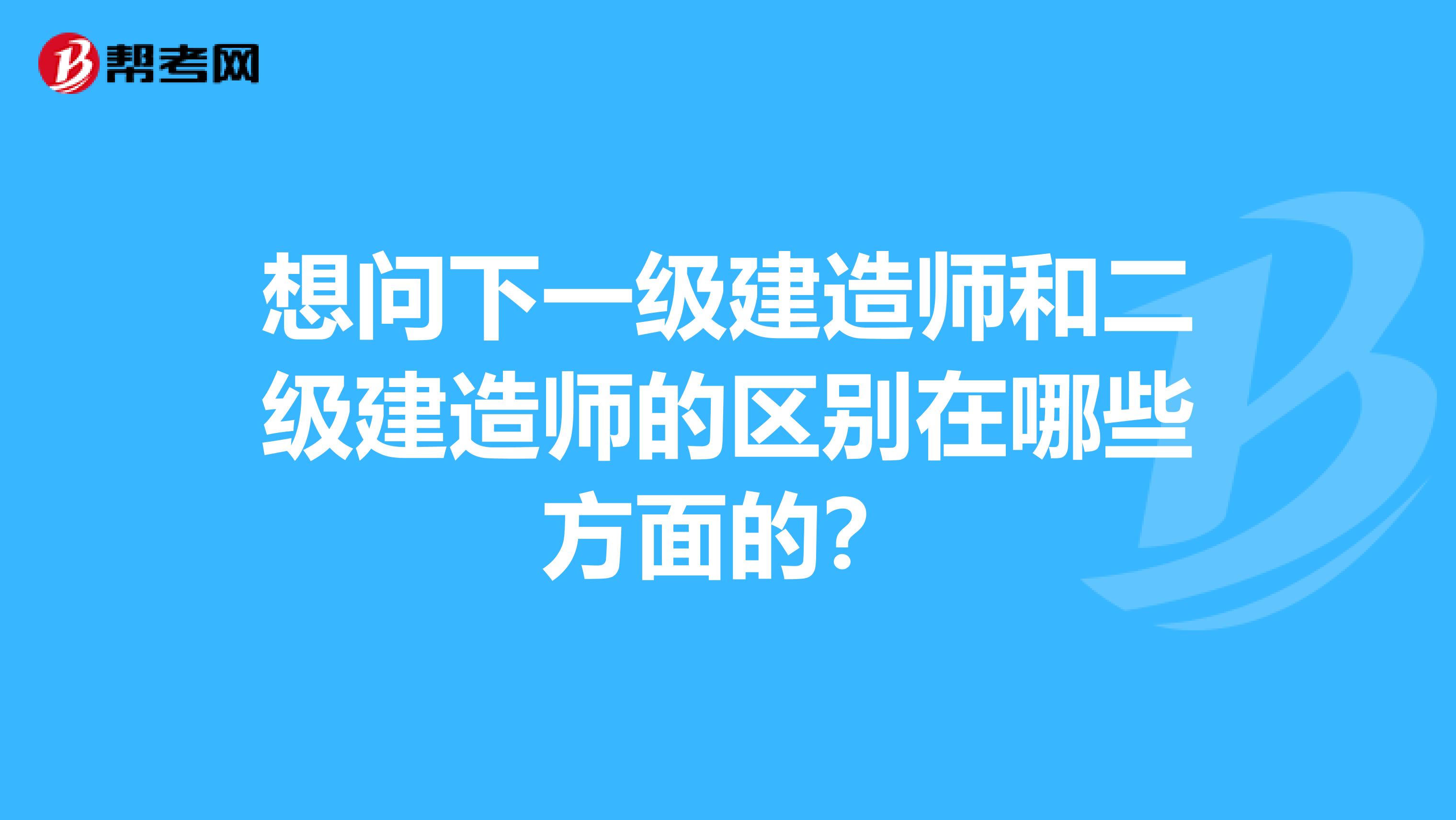 想问下一级建造师和二级建造师的区别在哪些方面的？