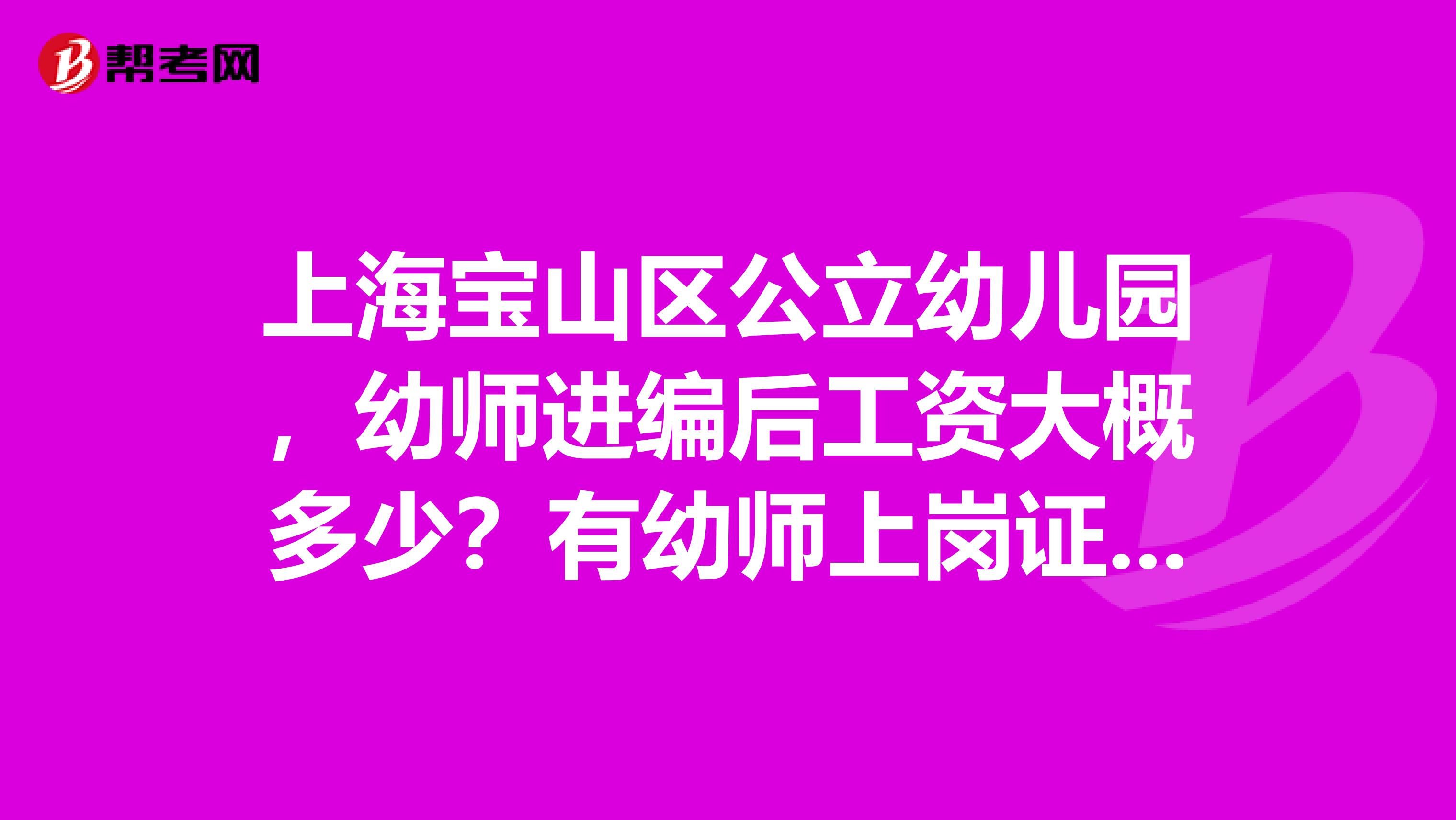 上海宝山区公立幼儿园,幼师进编后工资大概多少?有幼师上岗证和教师证