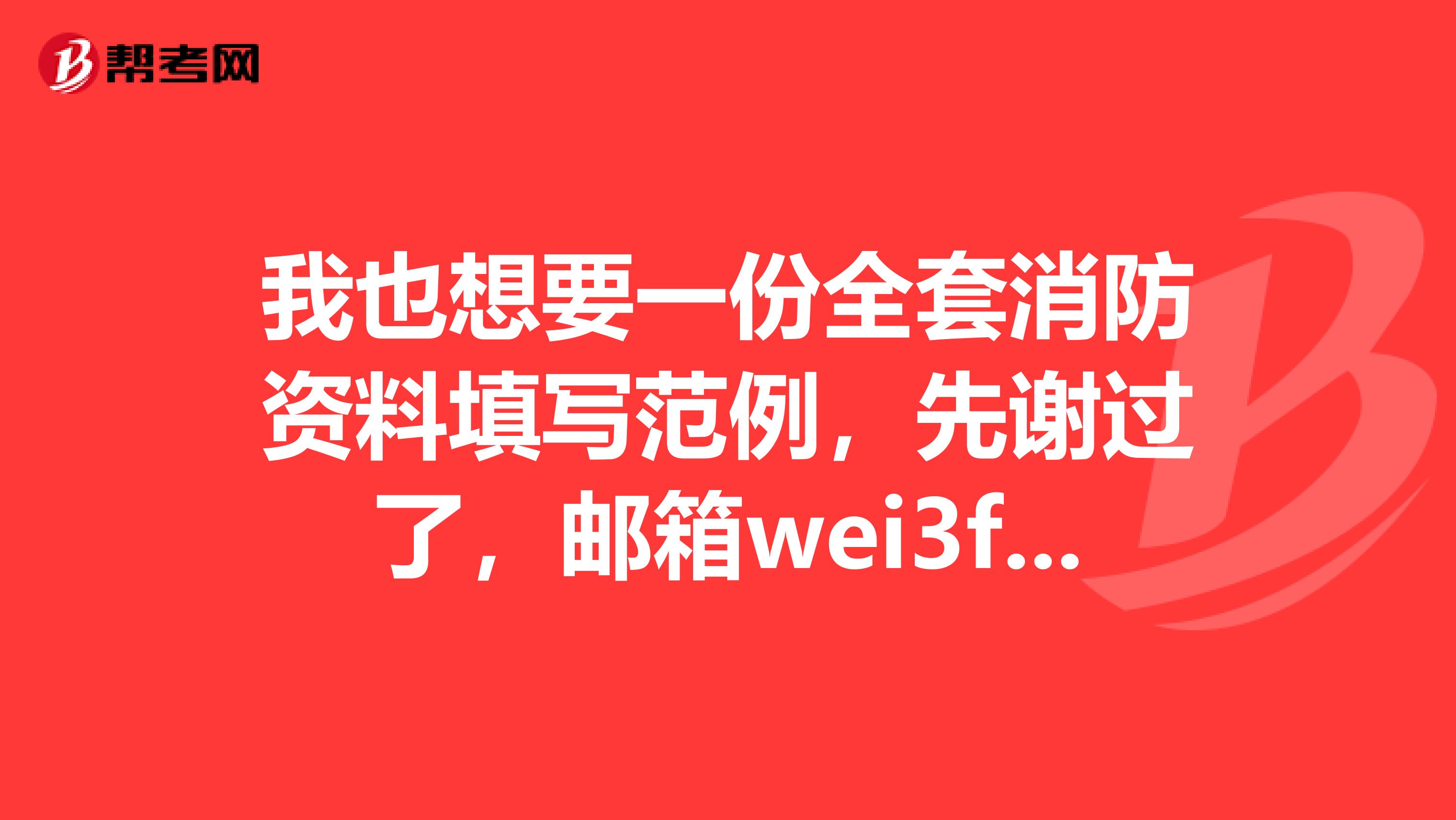 我也想要一份全套消防資料填寫范例，先謝過了，郵箱wei3feng163.com