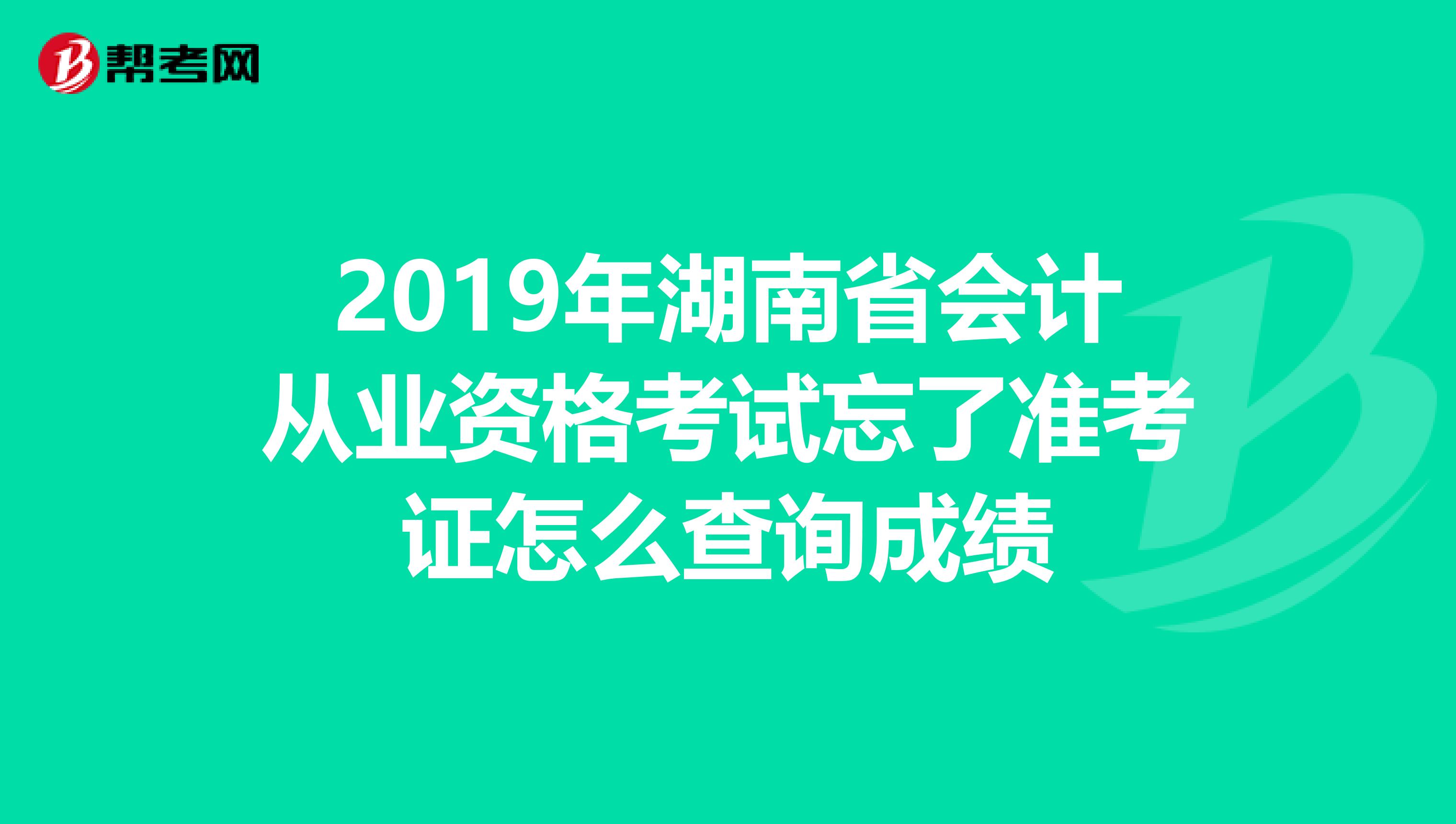2019年湖南省会计从业资格考试忘了准考证怎么查询成绩