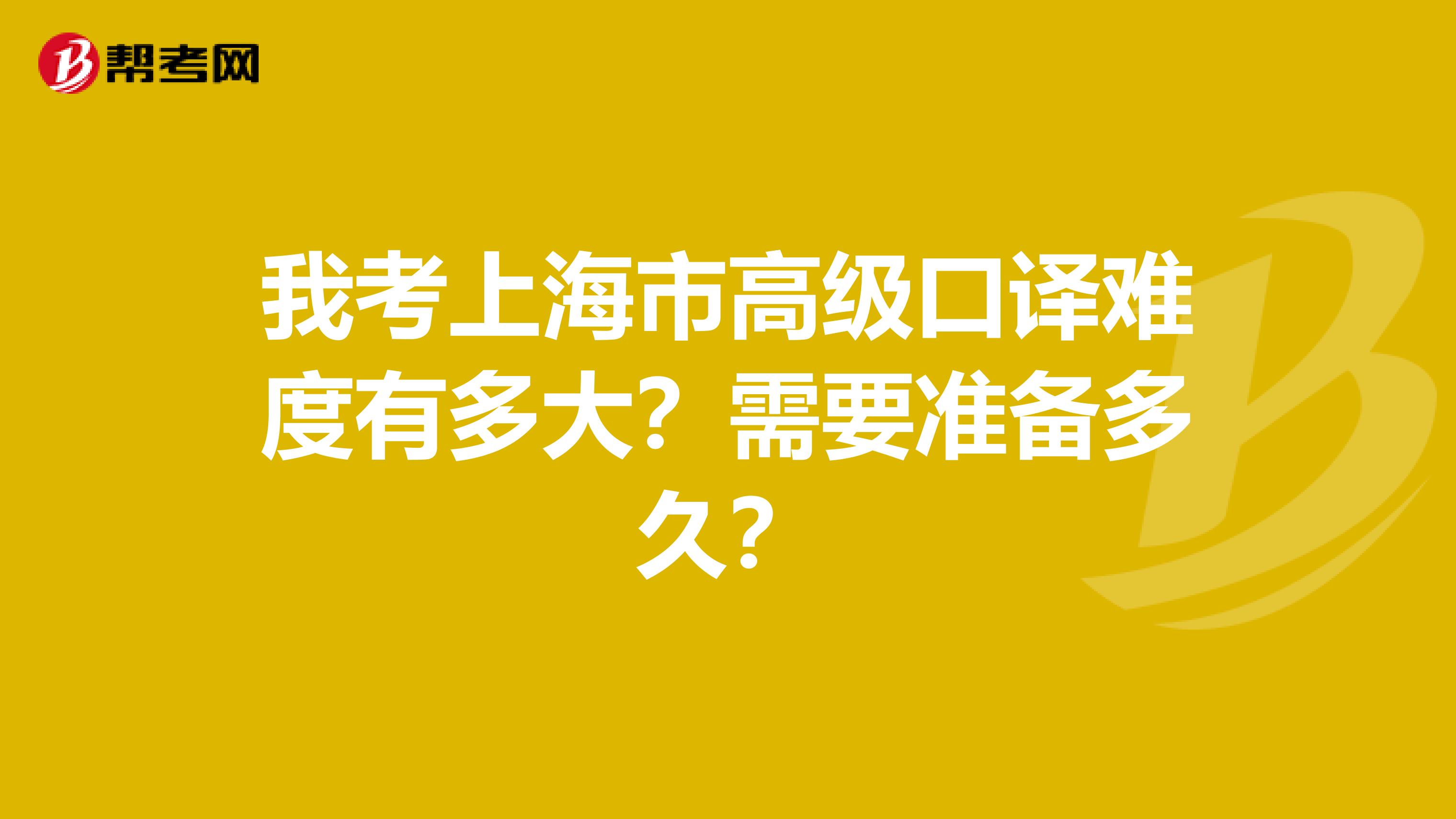 我考上海市高级口译难度有多大?需要准备多久?