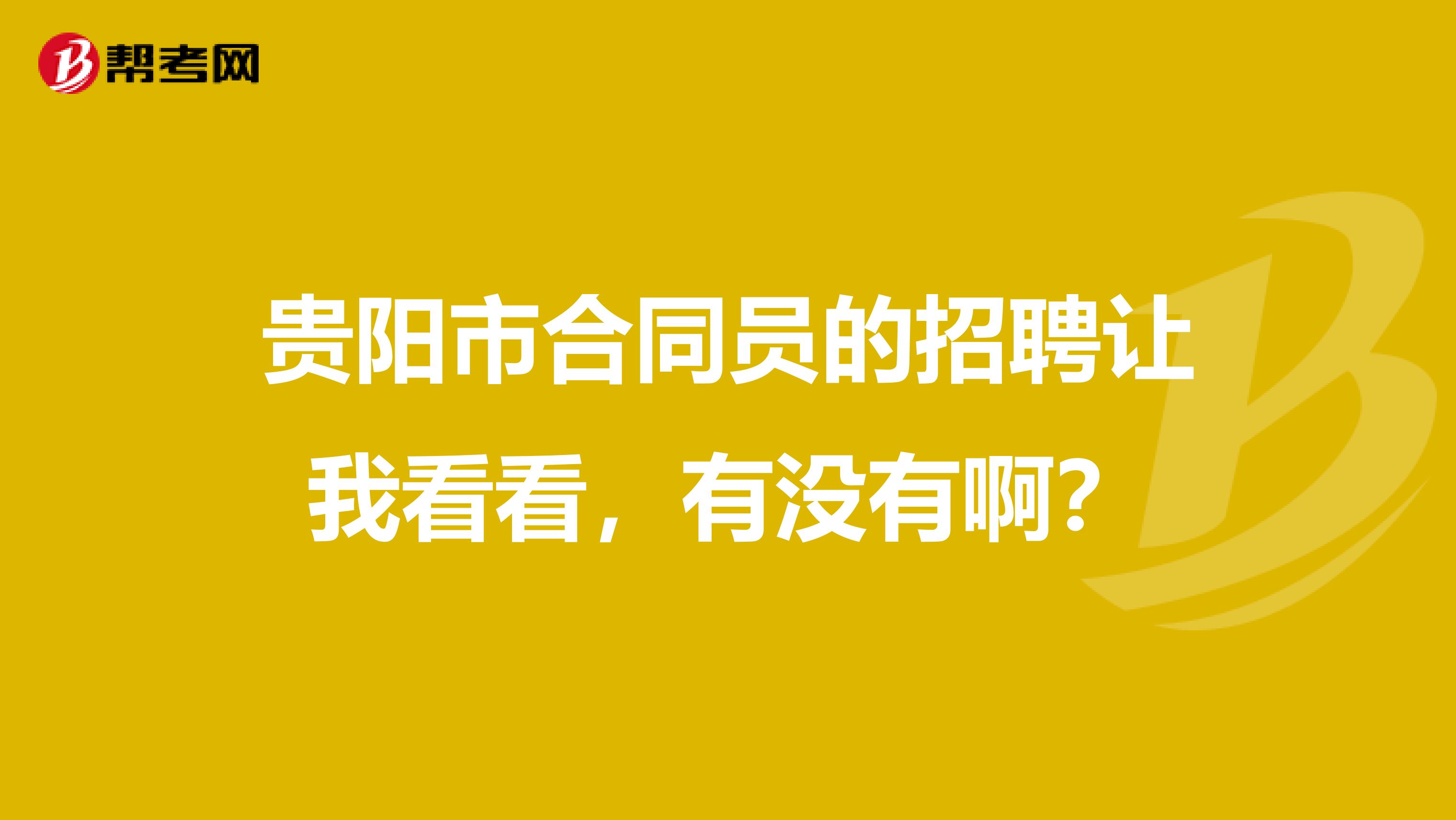 贵阳市合同员的招聘让我看看,有没有啊?