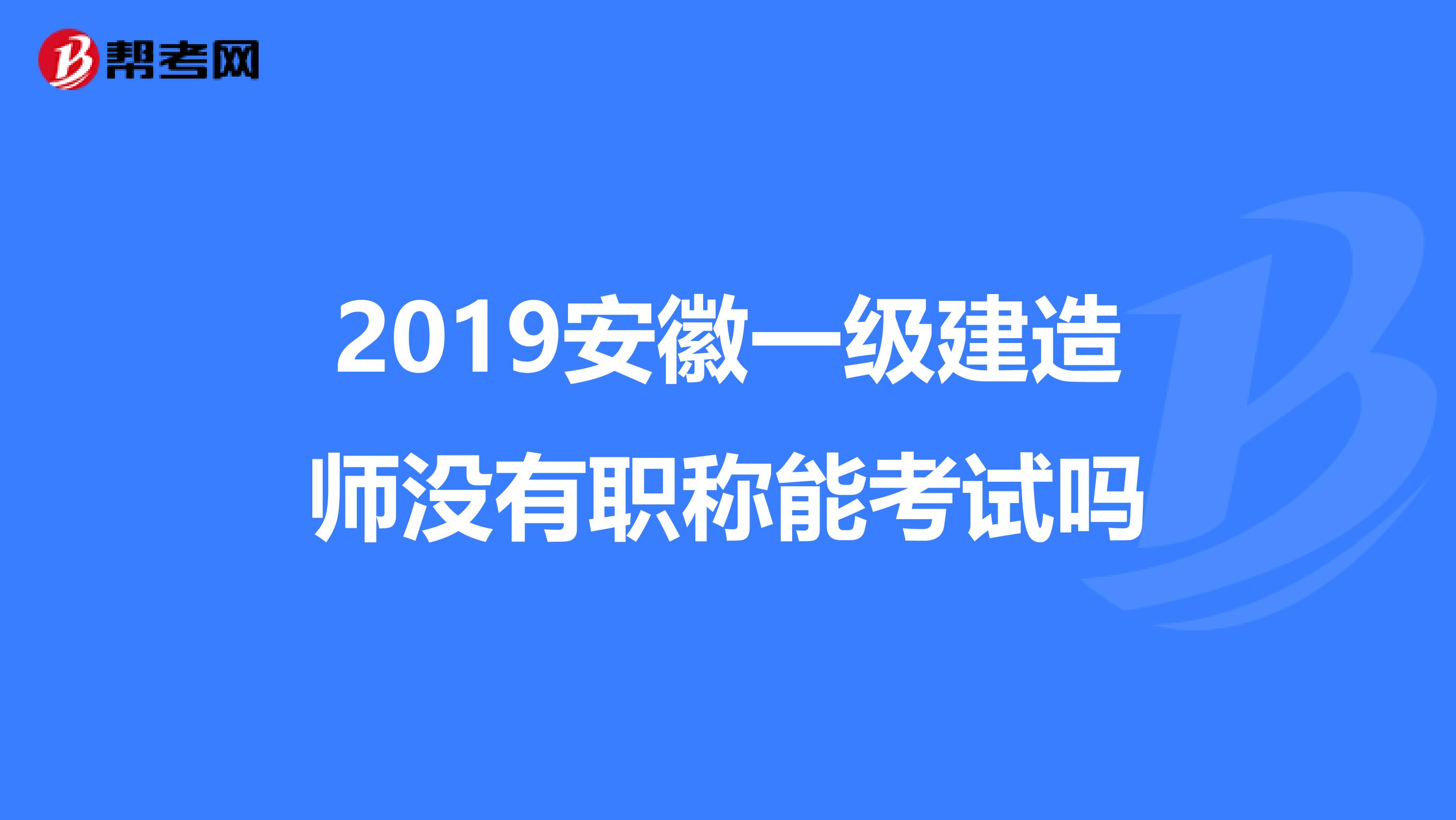 2019安徽一级建造师没有职称能考试吗