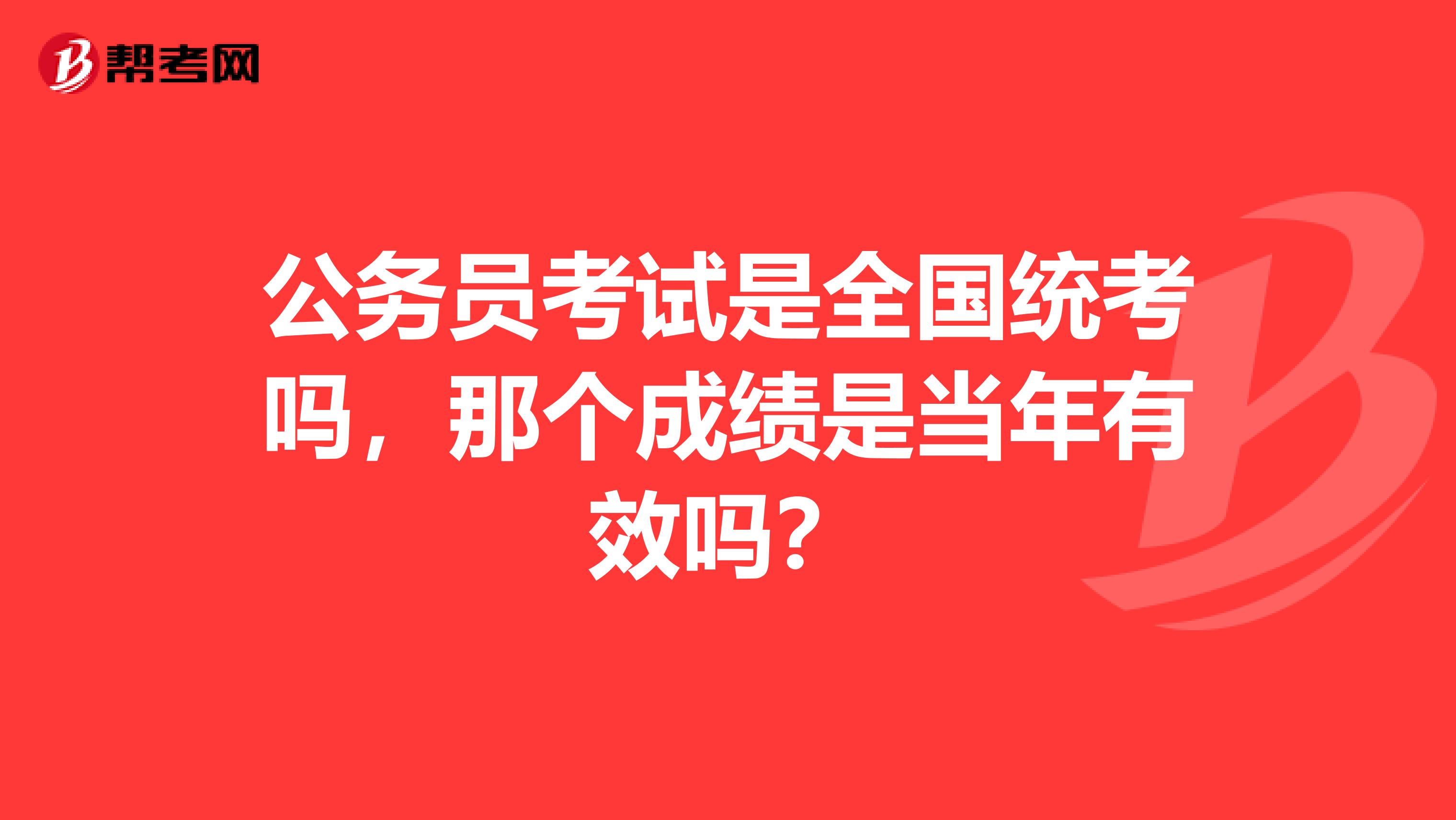 公务员考试是全国统考吗，那个成绩是当年有效吗？
