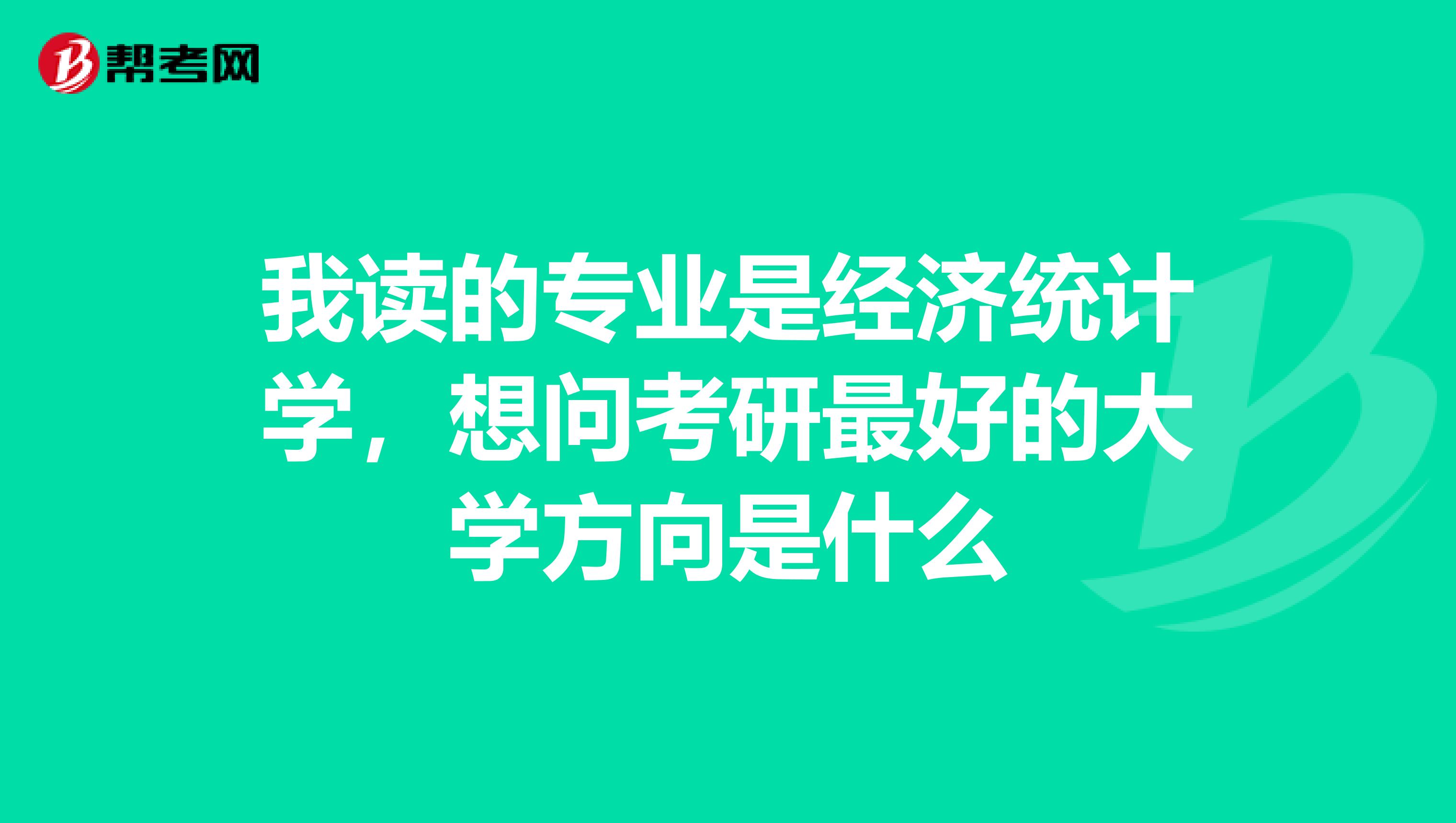 我读的专业是经济统计学,想问考研最好的大学方向是什么