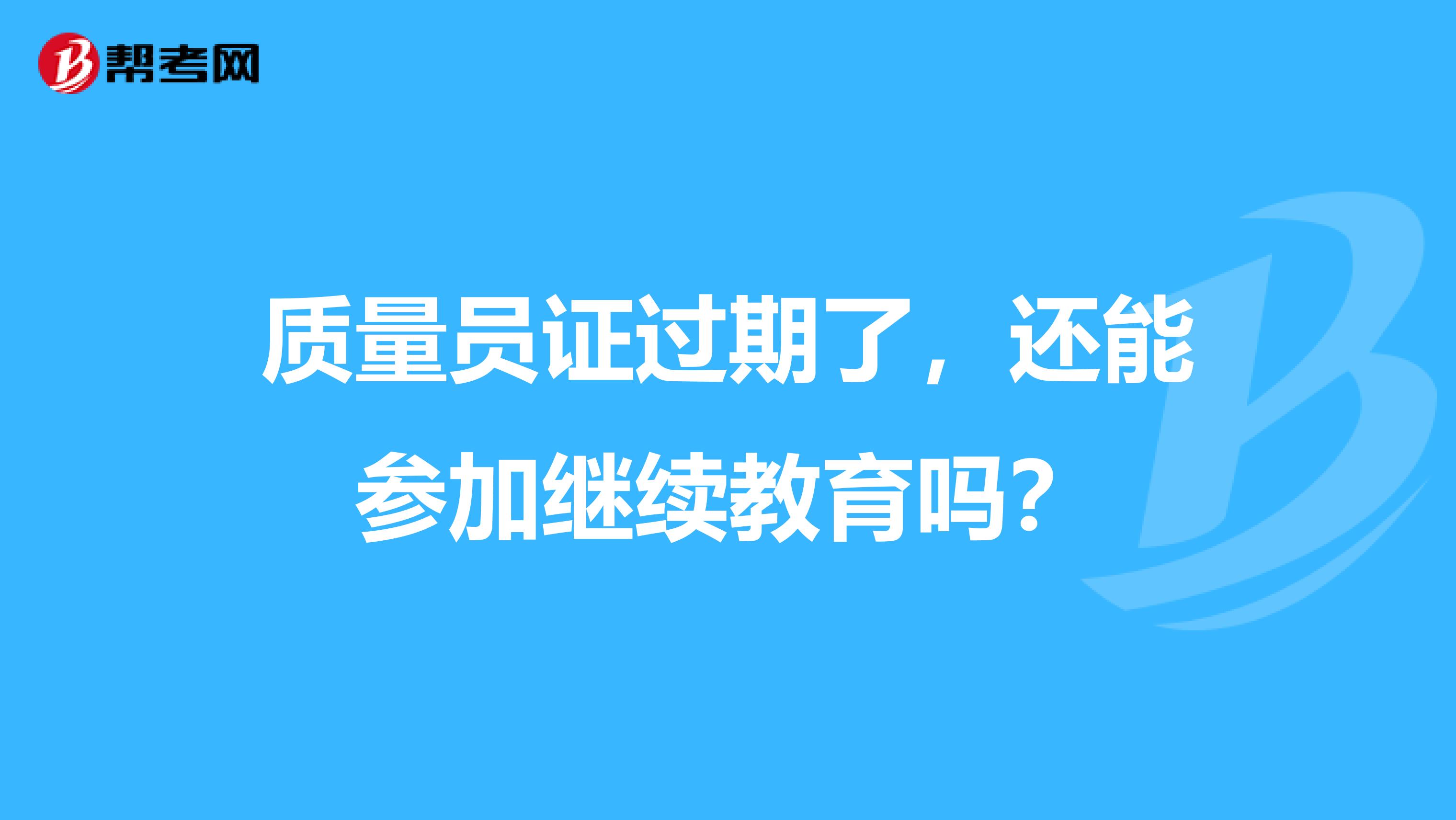 质量员证过期了，还能参加继续教育吗？