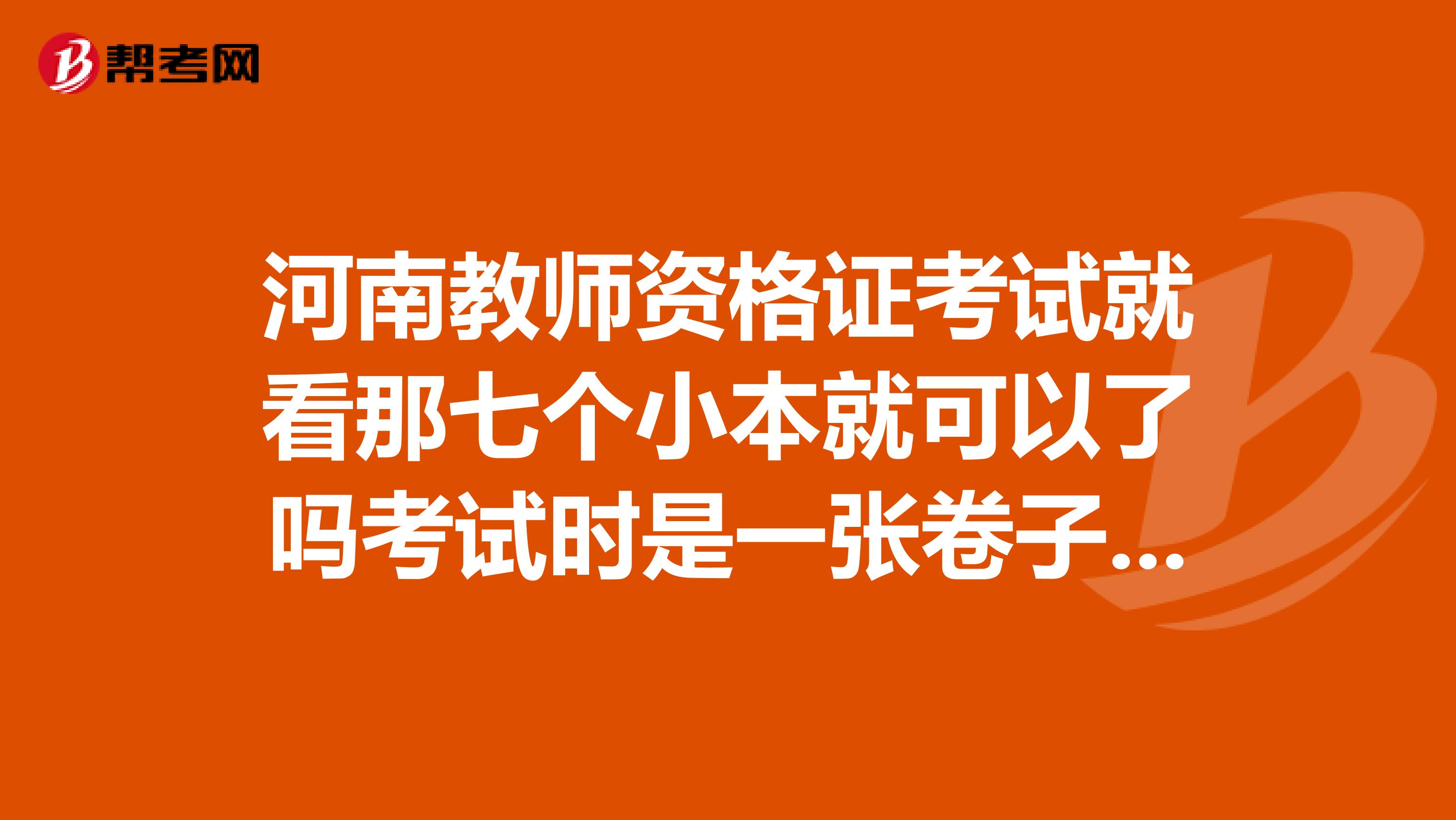 河南教师资格证考试就看那七个小本就可以了吗考试时是一张卷子150分还是分开的每张100分