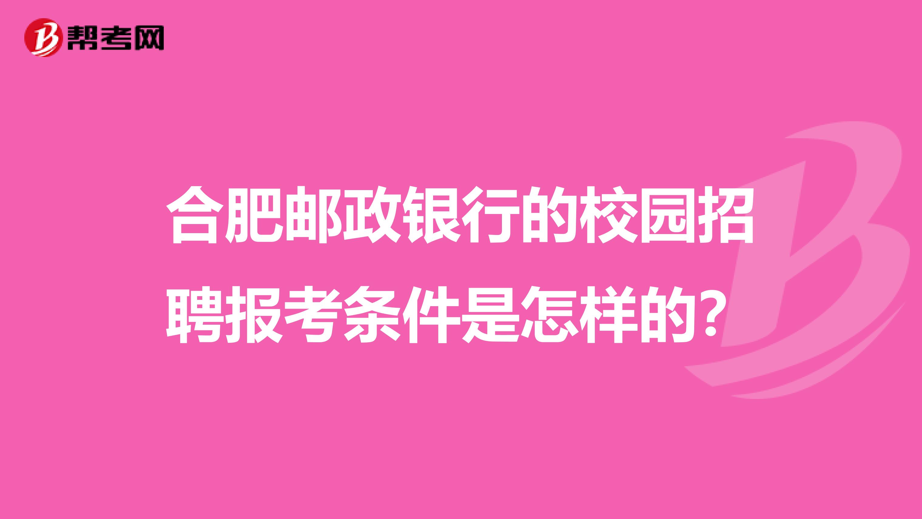 合肥邮政银行的校园招聘报考条件是怎样的？