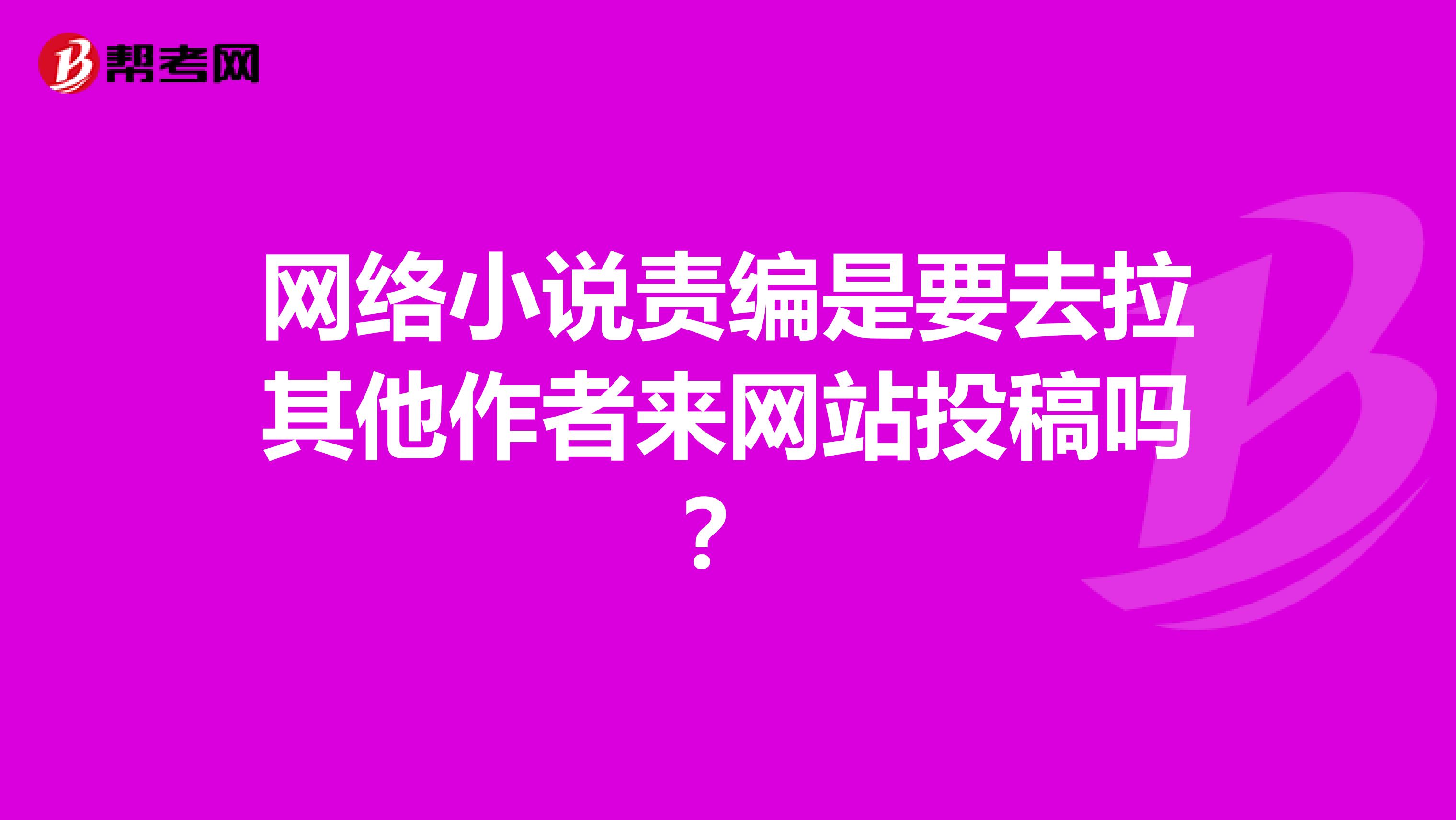 网络小说责编是要去拉其他作者来网站投稿吗？