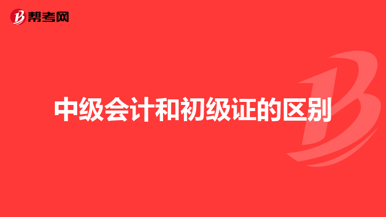 中级会计和初级证的区别