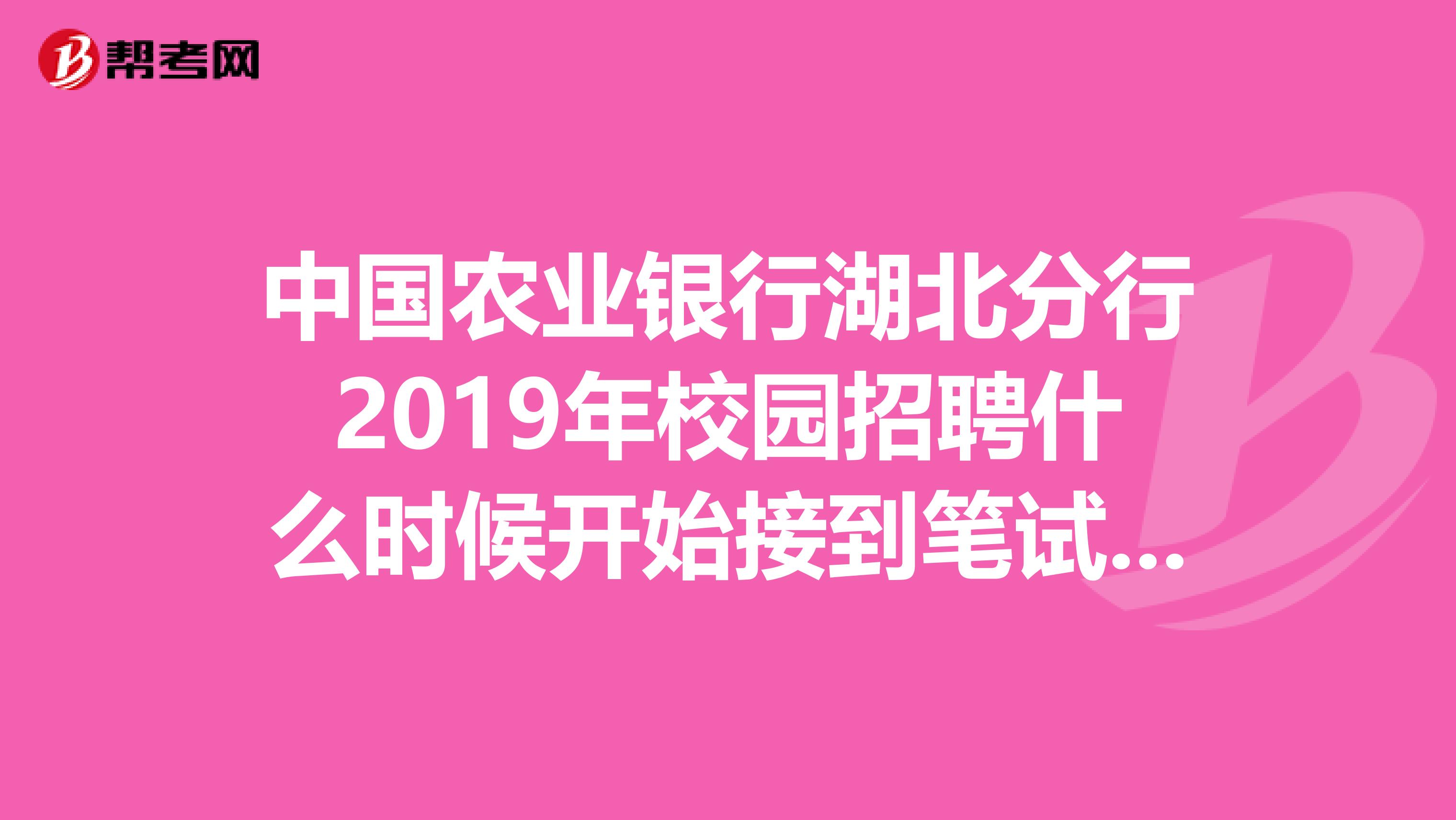 中国农业银行湖北分行2019年校园招聘什么时候开始接到笔试通知啊