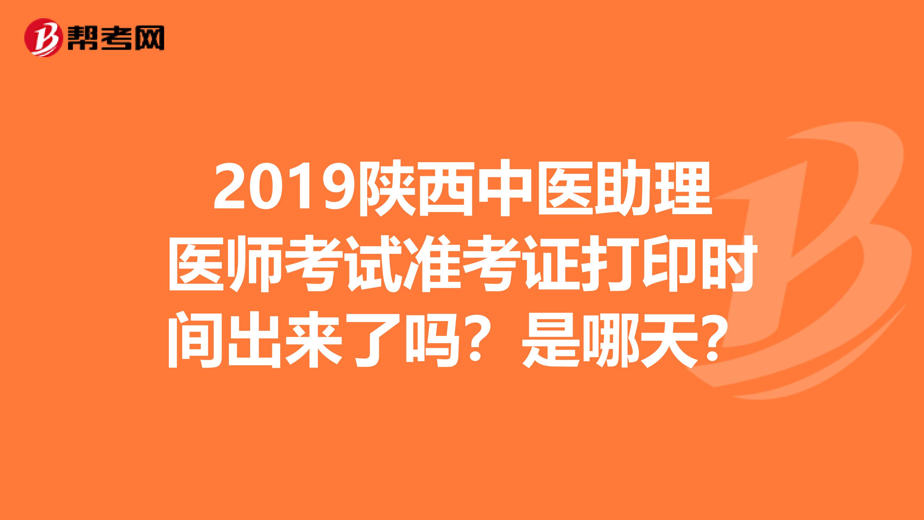 2019陕西中医助理医师考试准考证打印时间出来了吗?是哪天?