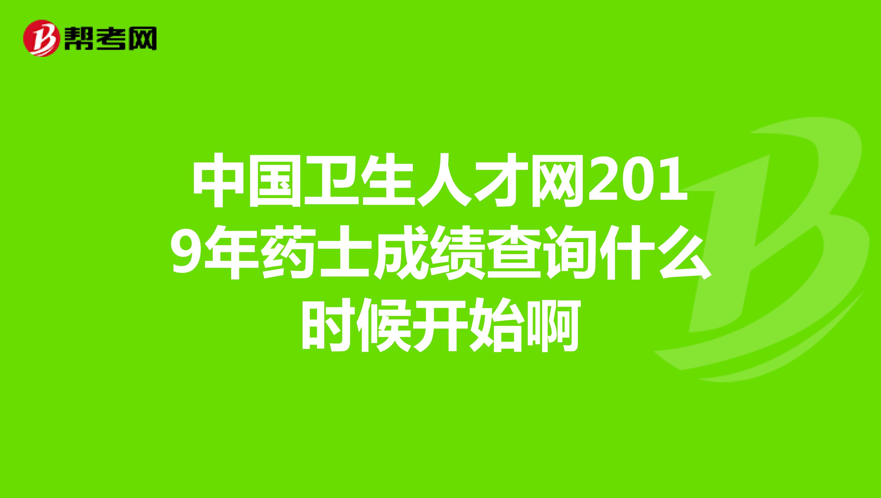 中国卫生人才网2019年药士成绩查询什么时候开始啊