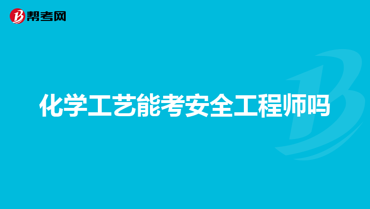 化学工艺能考安全工程师吗