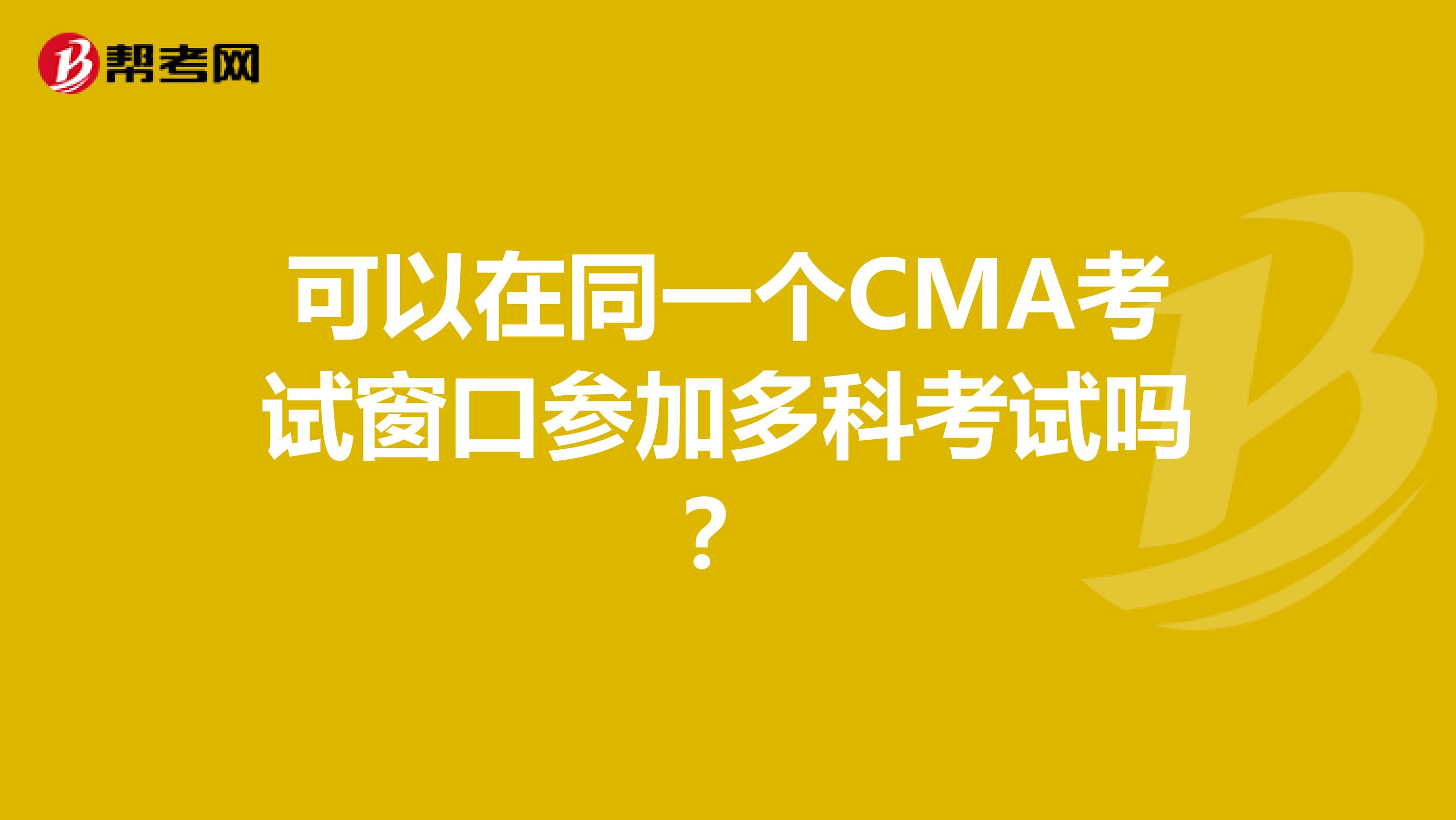 可以在同一个CMA考试窗口参加多科考试吗?