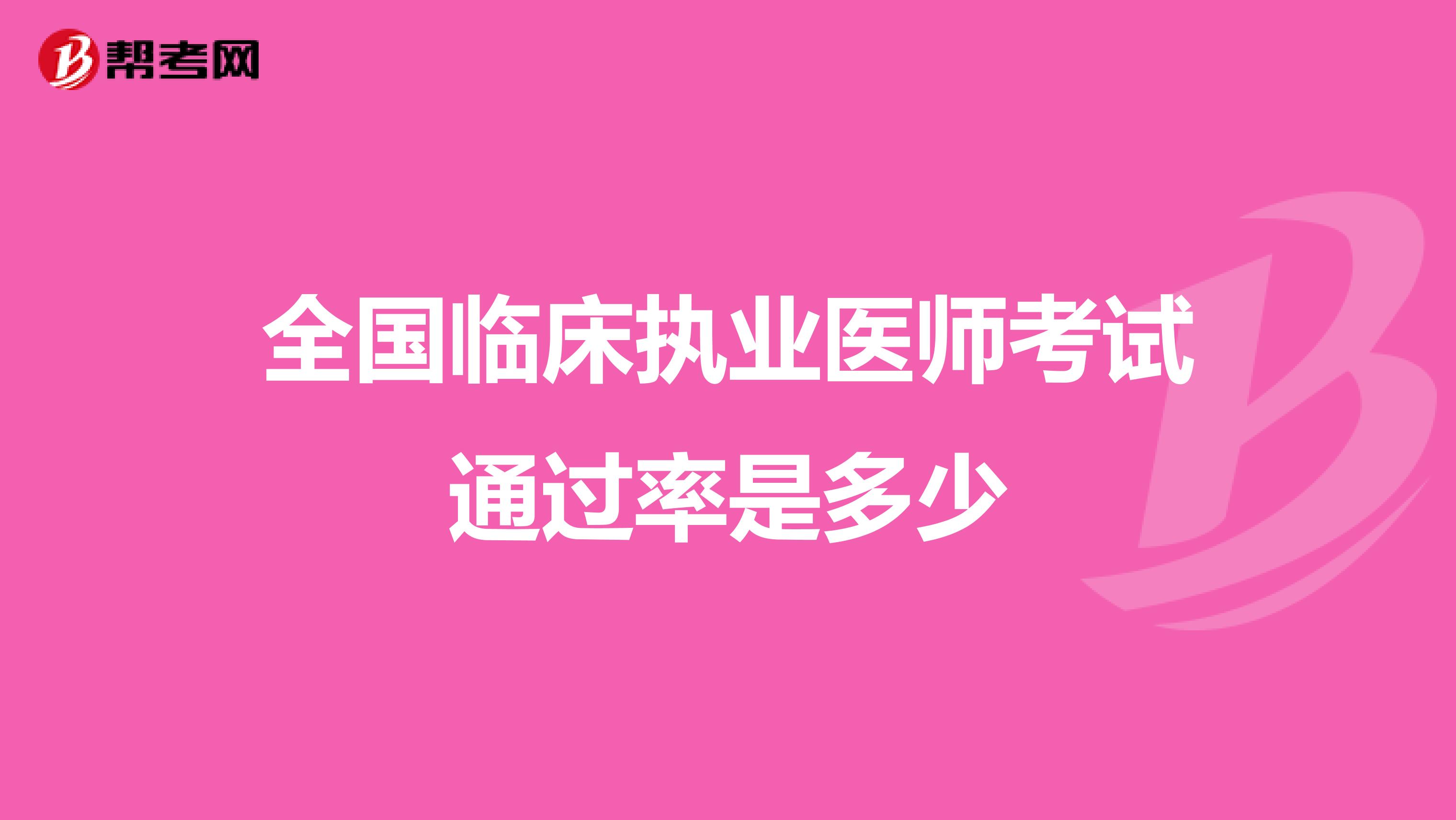 全國臨床執(zhí)業(yè)醫(yī)師考試通過率是多少