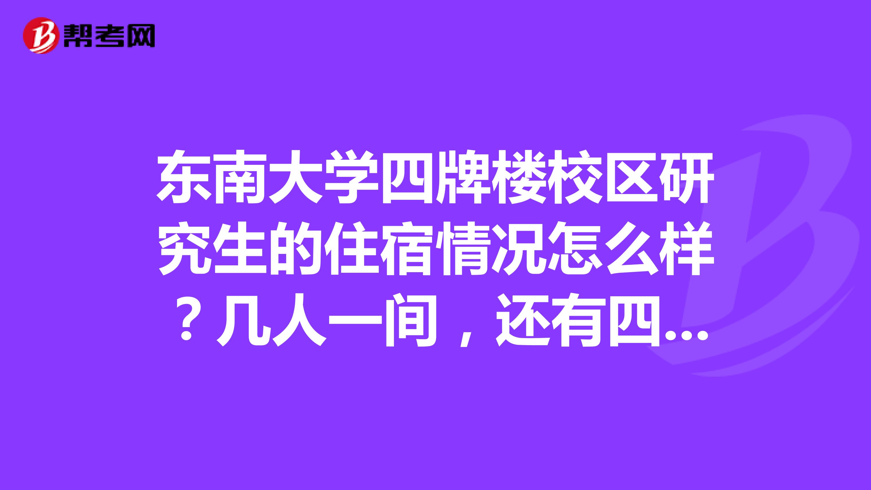 东南大学四牌楼校区研究生的住宿情况怎么样?几人一间,还有四牌楼的环境怎么样,面积是不是很小
