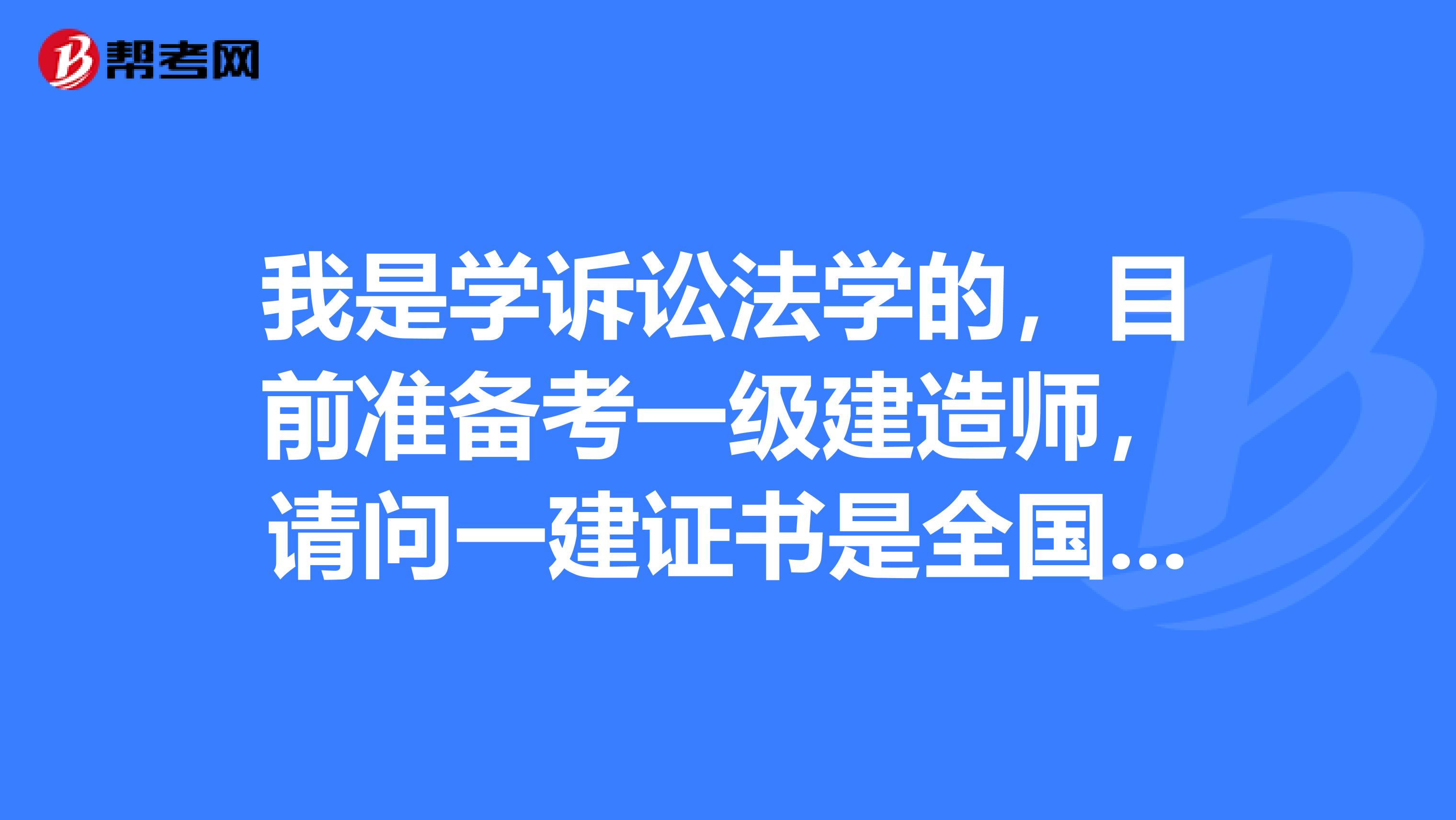 我是学诉讼法学的，目前准备考一级建造师，请问一建证书是全国有效的吗？