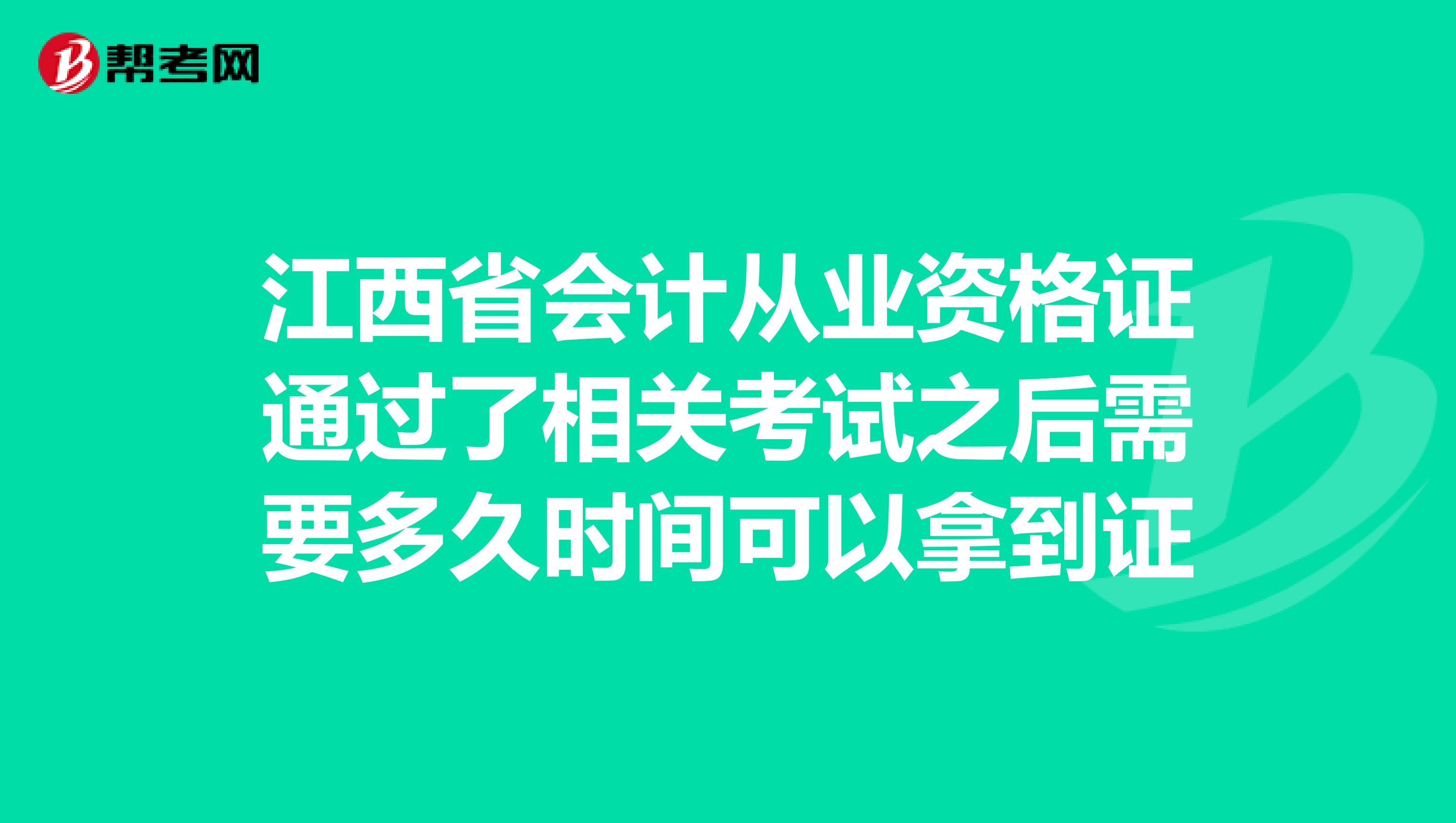 江西省会计从业资格证通过了相关考试之后需要多久时间可以拿到证