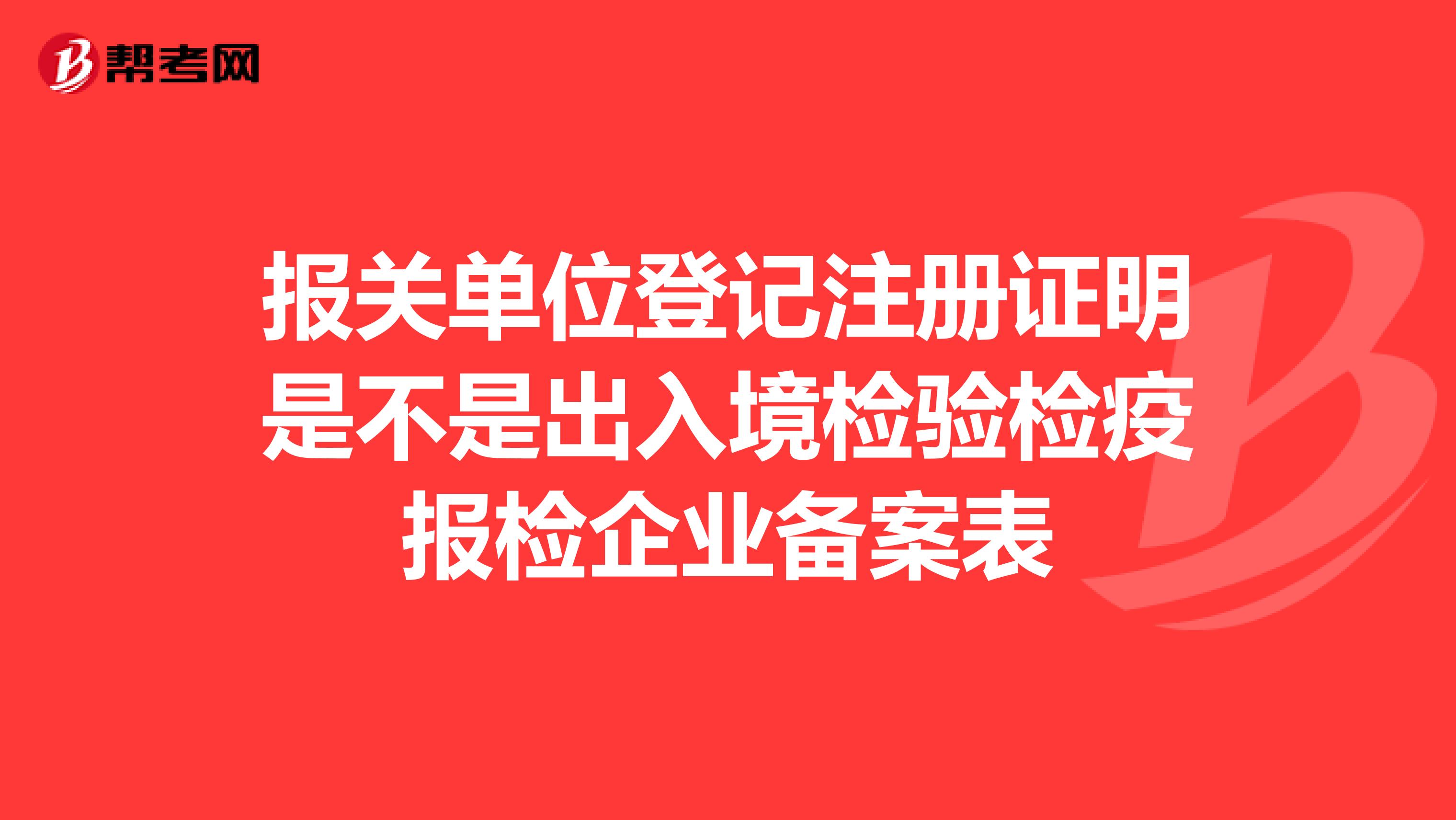 报关单位登记注册证明是不是出入境检验检疫报检企业备案表