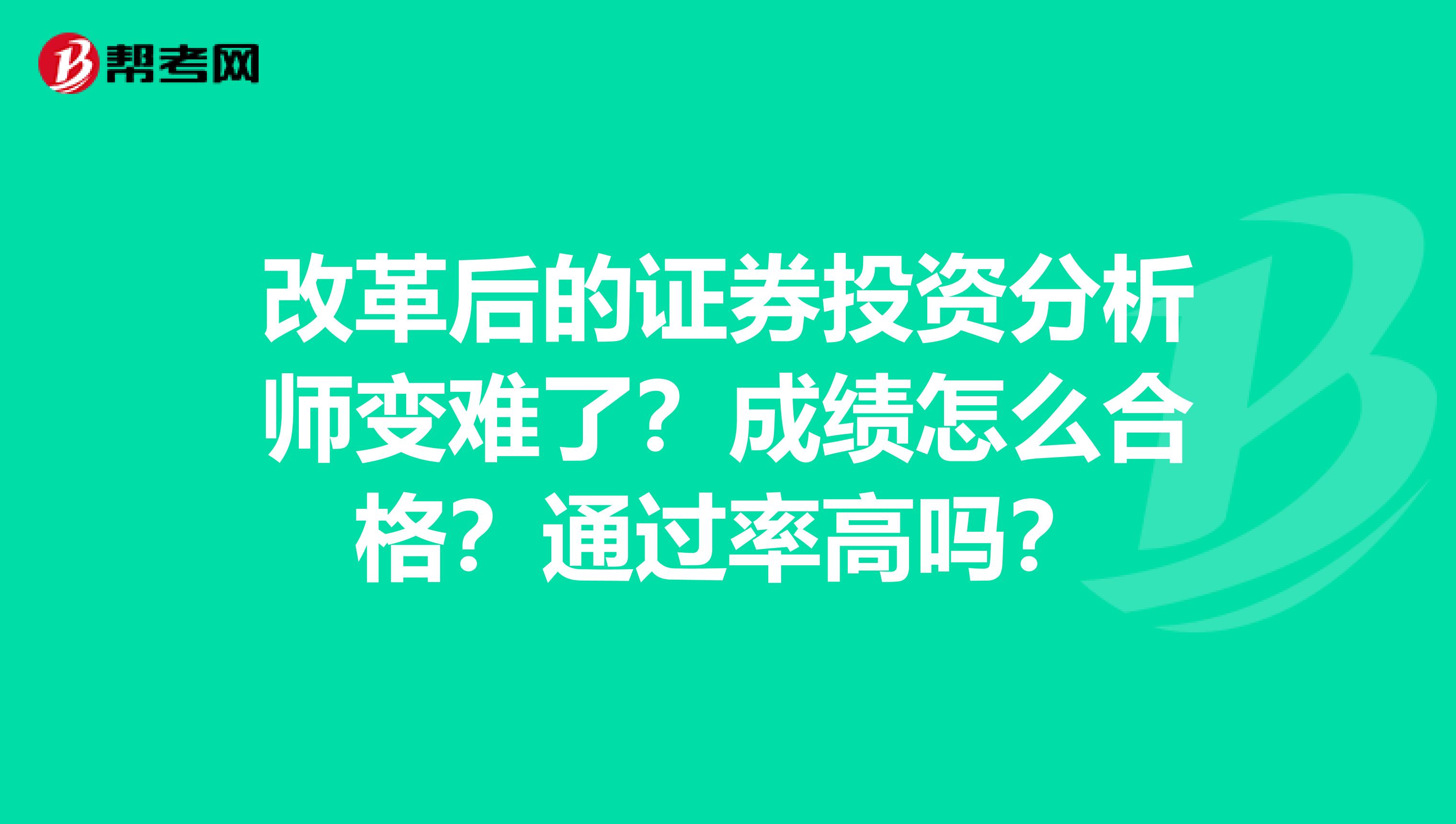 改革后的证券投资分析师变难了？成绩怎么合格？通过率高吗？