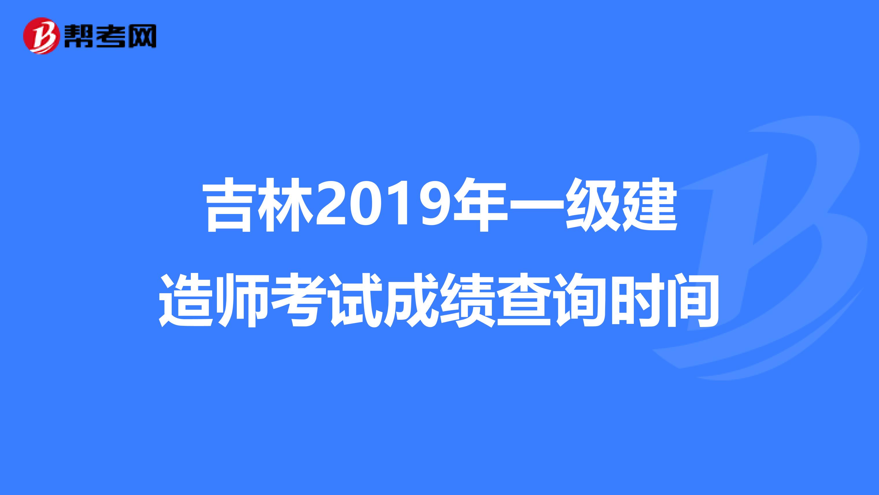 吉林2019年一级建造师考试成绩查询时间