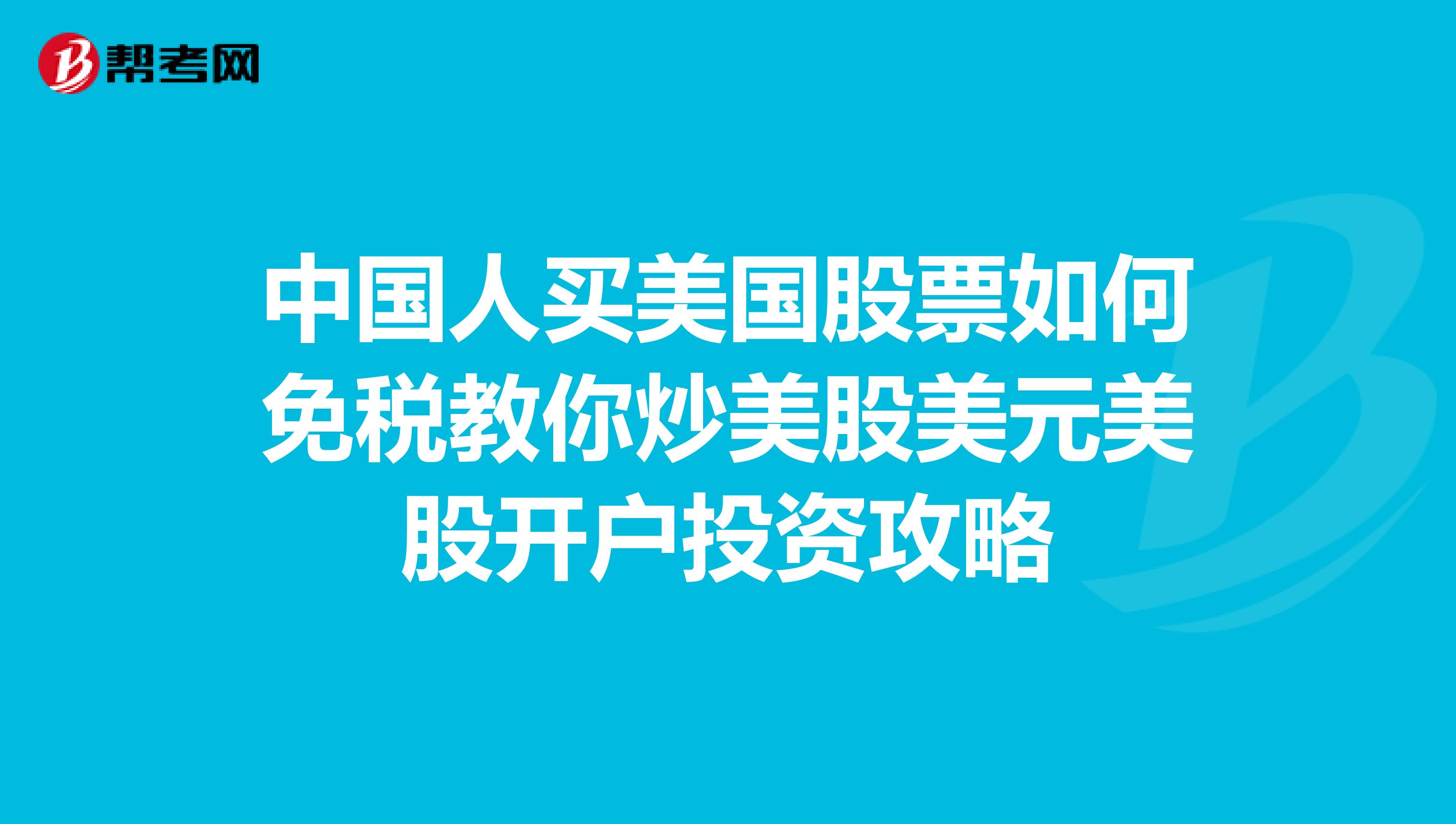 中国人买美国股票如何免税教你炒美股美元美股开户投资攻略