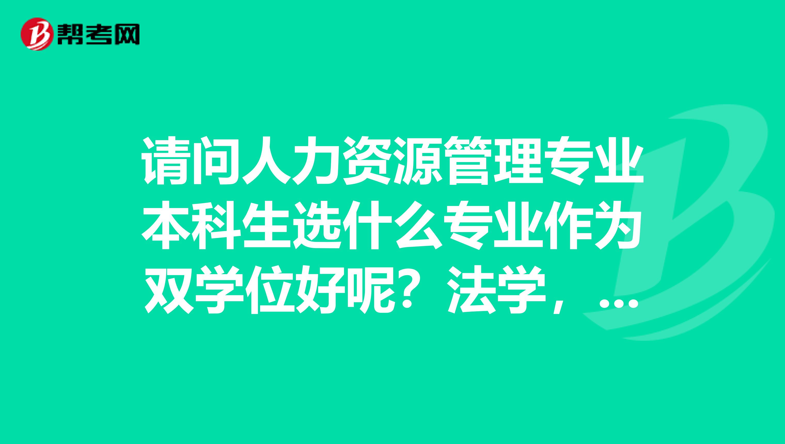 请问人力资源管理专业本科生选什么专业作为双学位好呢?法学,国贸,经贸英语,会计还是别的呢?