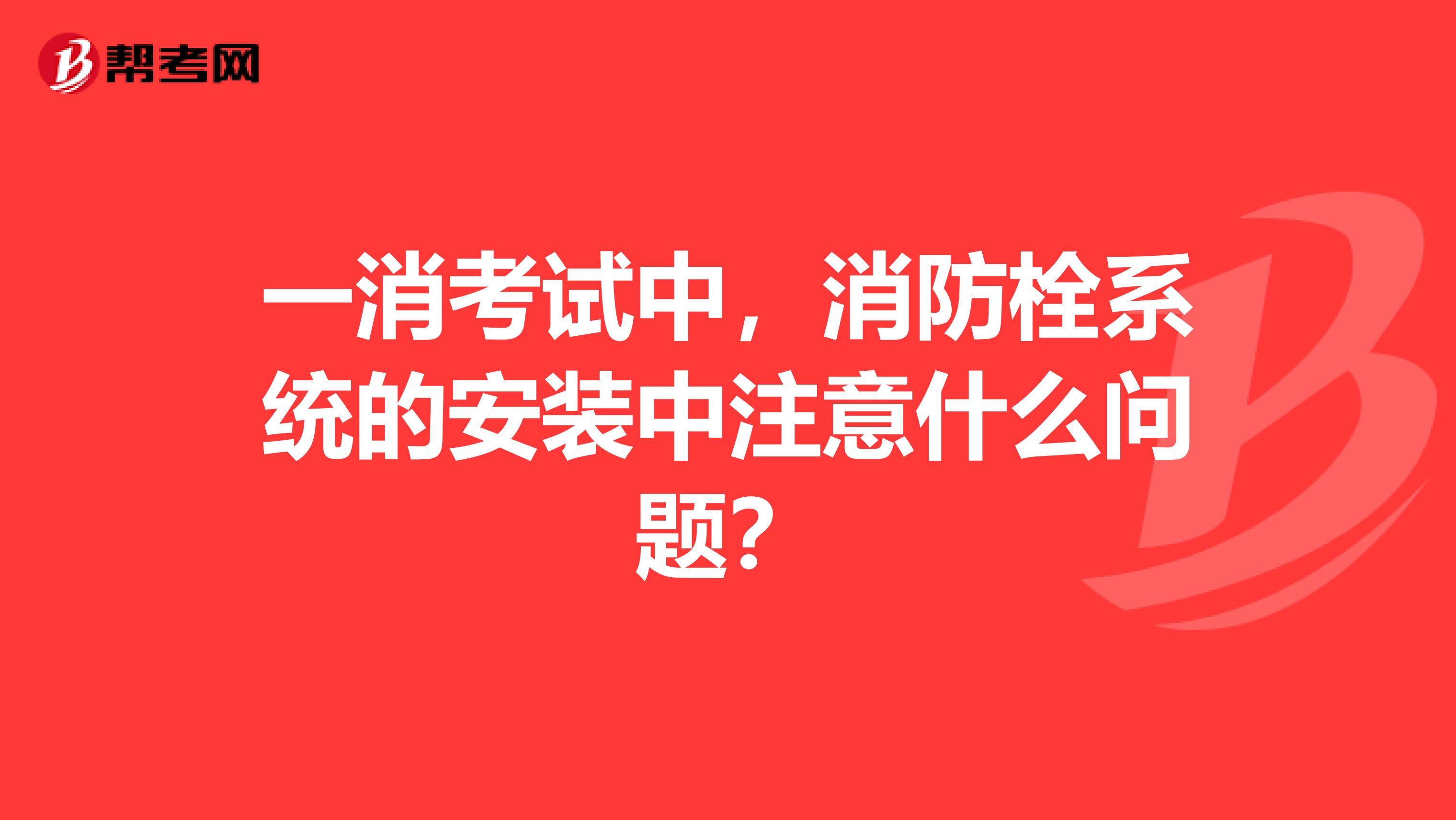 一消考试中，消防栓系统的安装中注意什么问题？