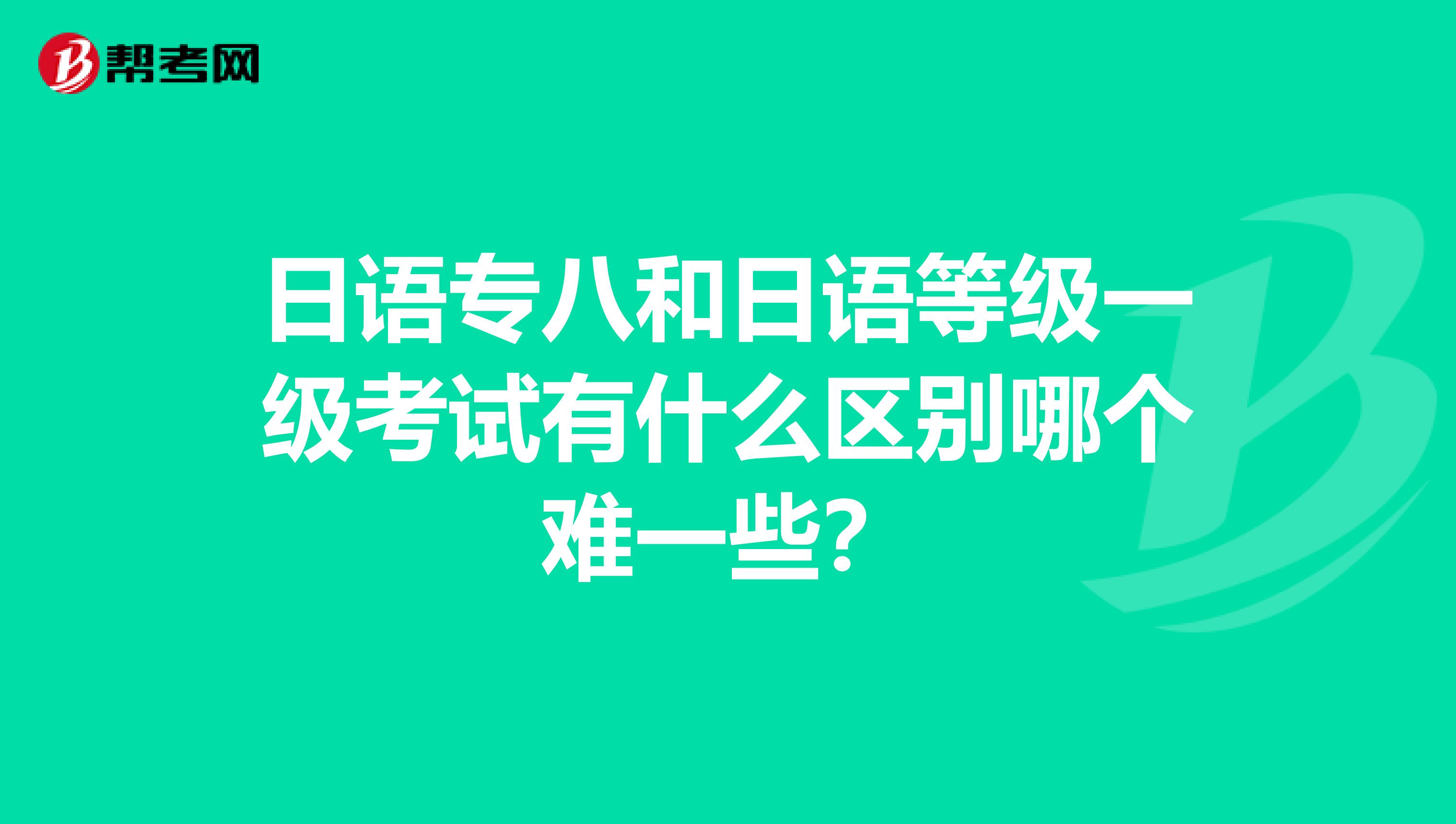 日语专八和日语等级一级考试有什么区别哪个难一些?