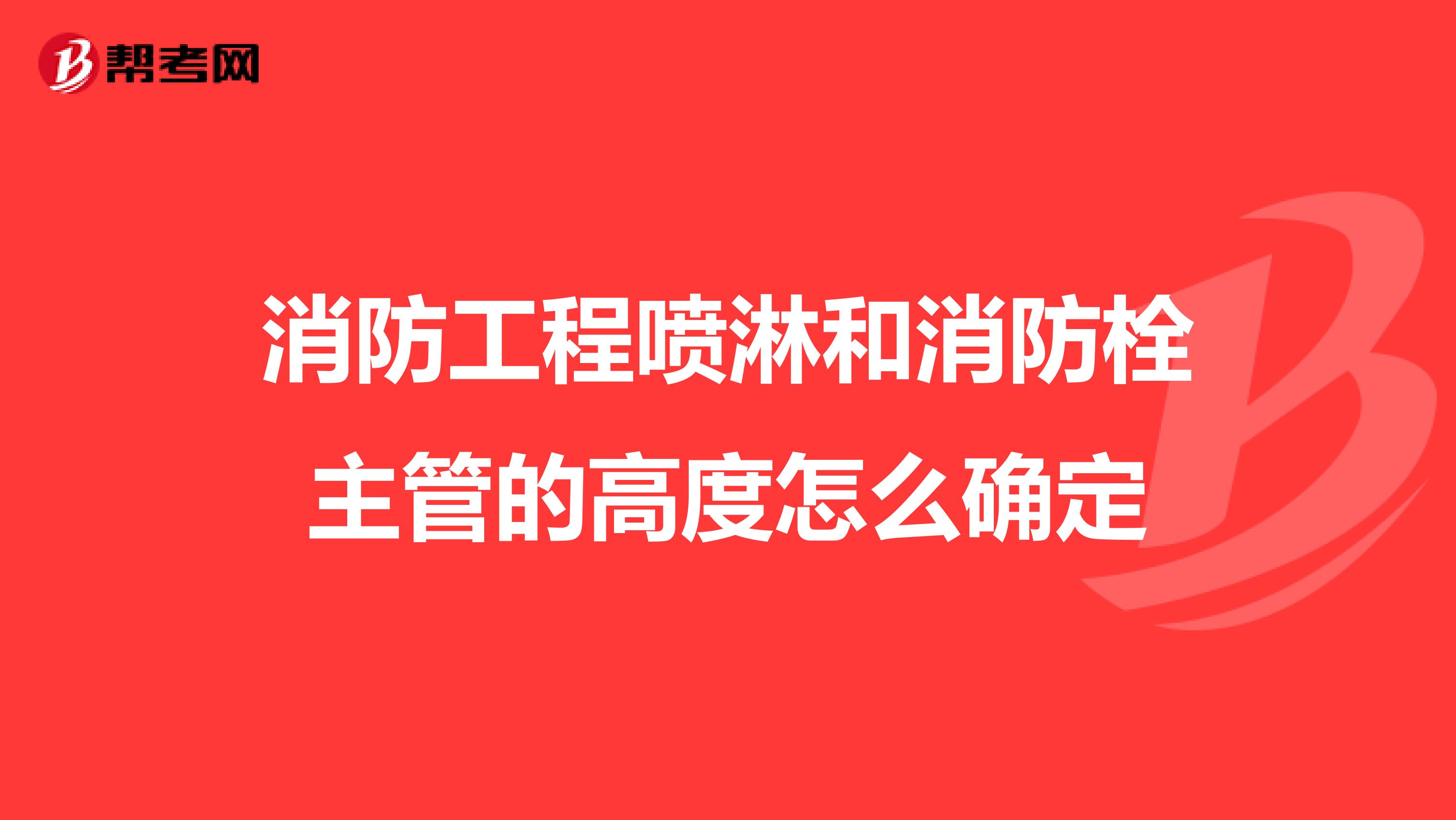 消防工程喷淋和消防栓主管的高度怎么确定